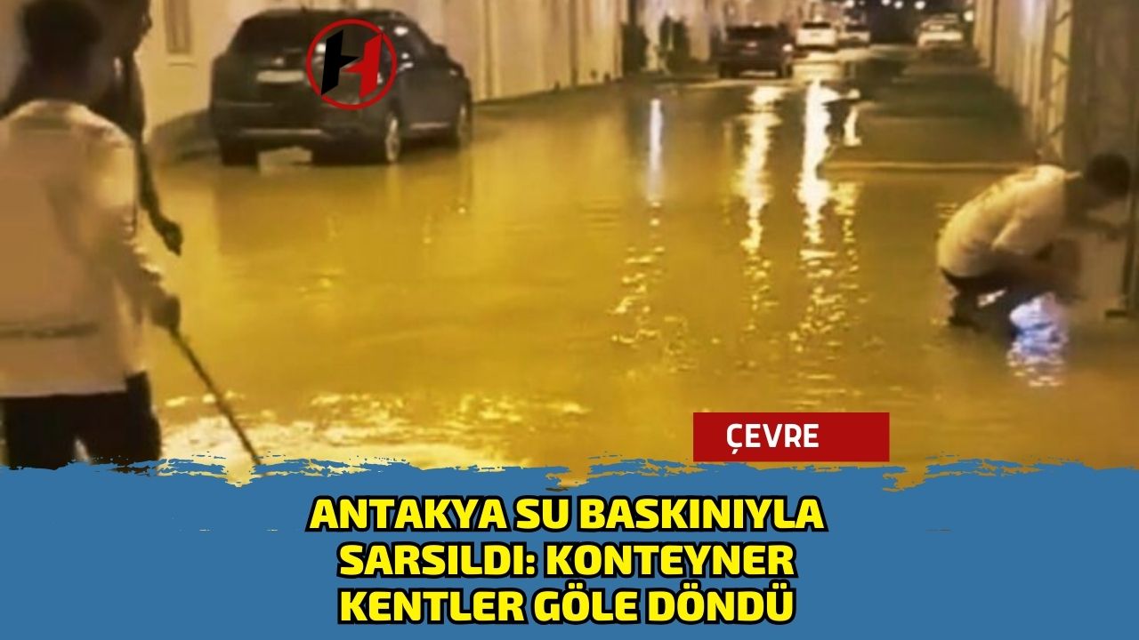 Antakya Su Baskınıyla Sarsıldı: Konteyner Kentler Göle Döndü