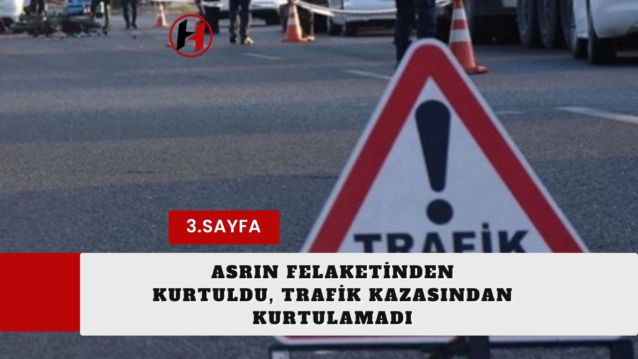 Asrın Felaketinden Kurtuldu, Trafik Kazasından Kurtulamadı
