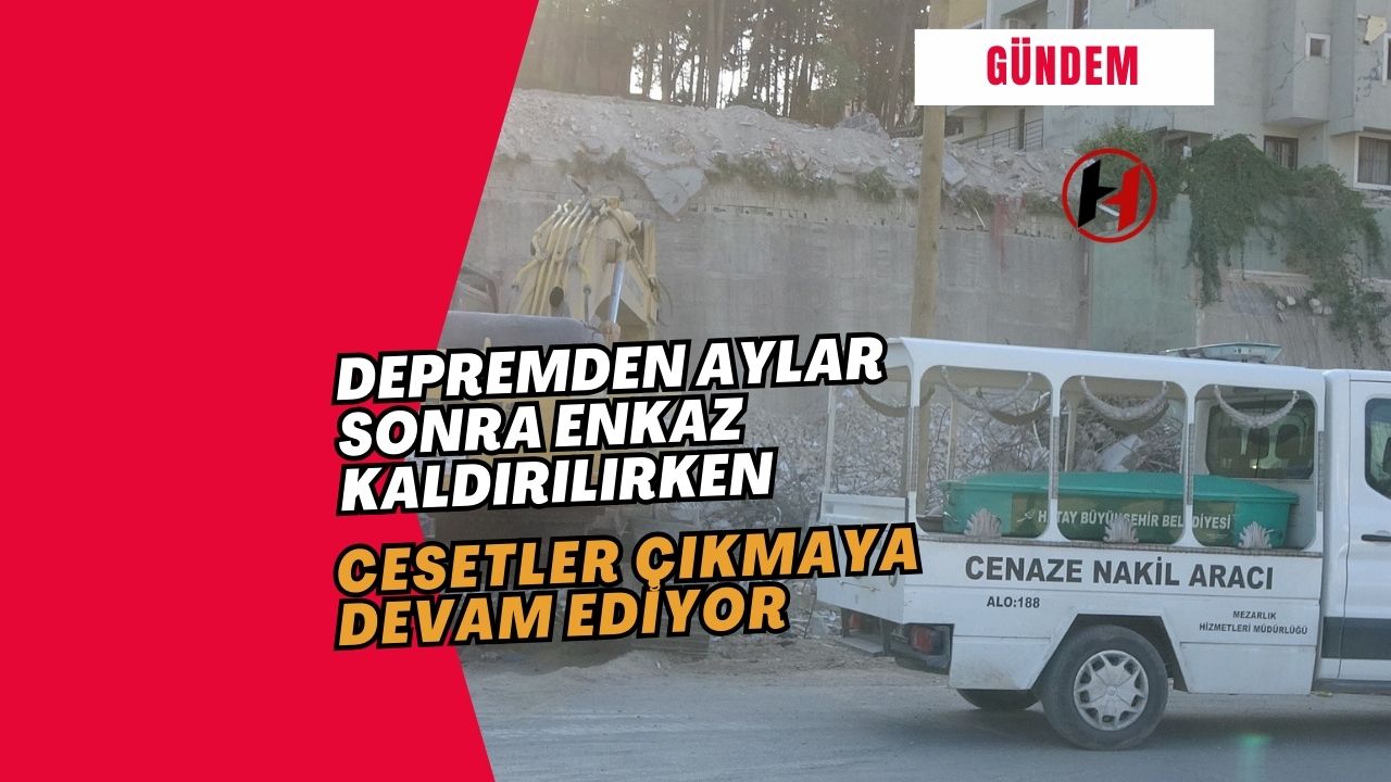 Depremden Aylar Sonra Enkaz Kaldırılırken Cesetler Çıkmaya Devam Ediyor