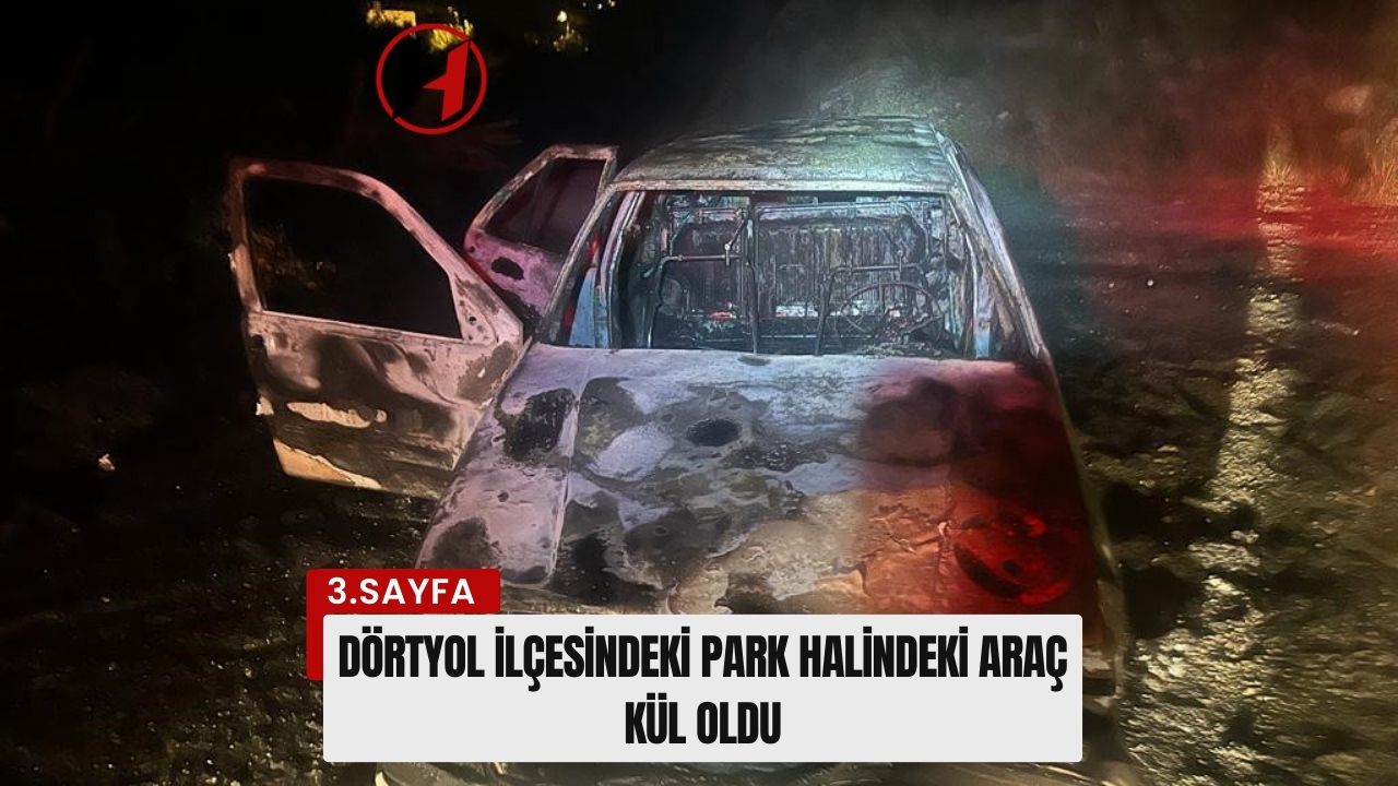 Dörtyol İlçesindeki park halindeki araç kül oldu