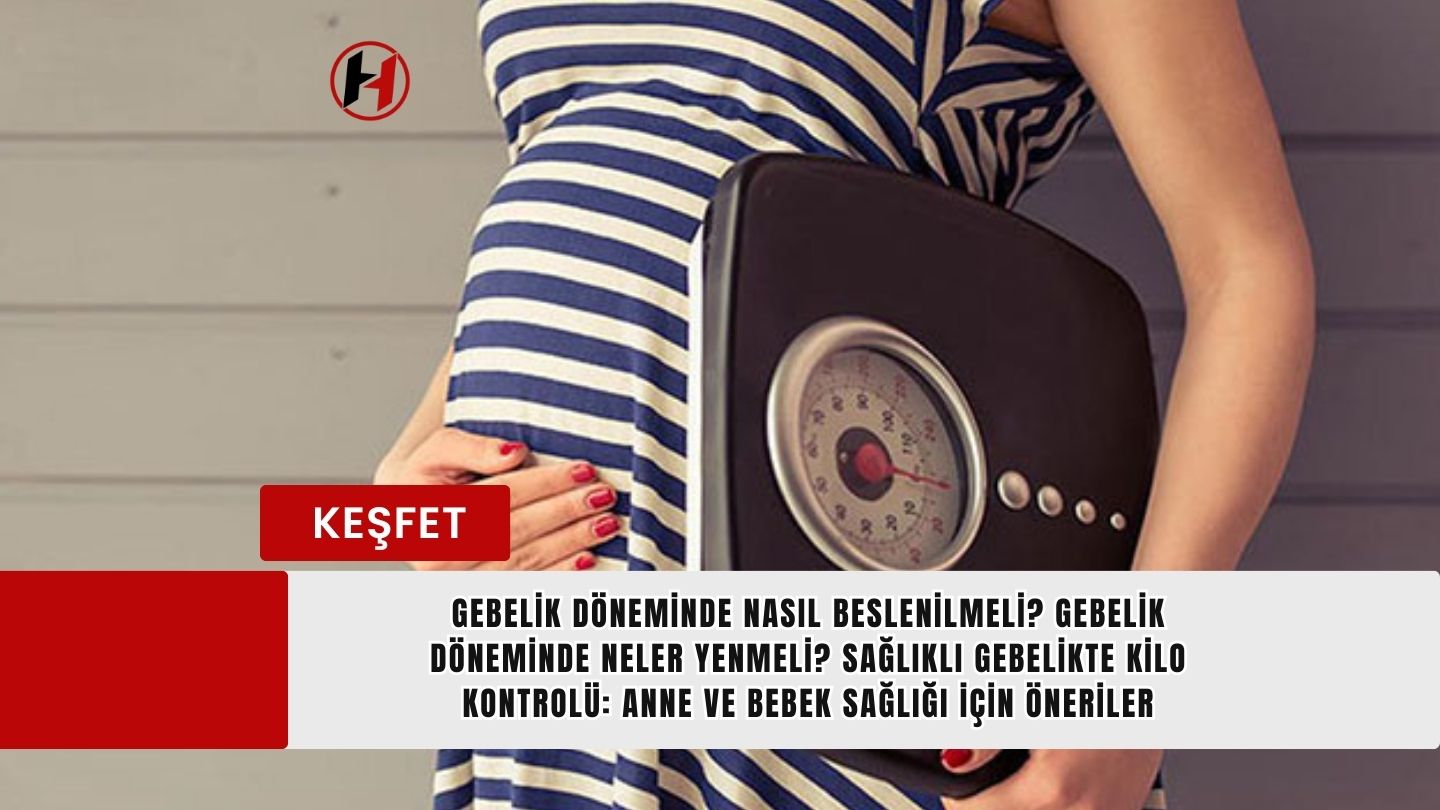 Gebelik Döneminde Nasıl Beslenilmeli? Gebelik Döneminde Neler Yenmeli? Sağlıklı Gebelikte Kilo Kontrolü: Anne ve Bebek Sağlığı İçin Öneriler