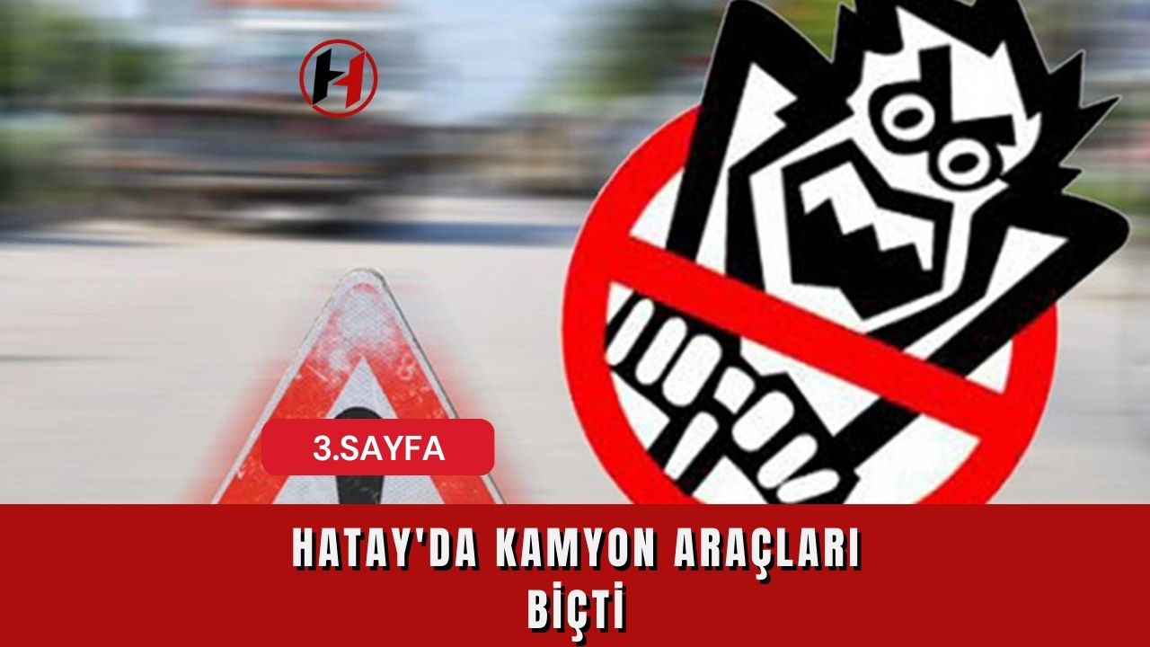 Hatay'da Kamyon Araçları Biçti