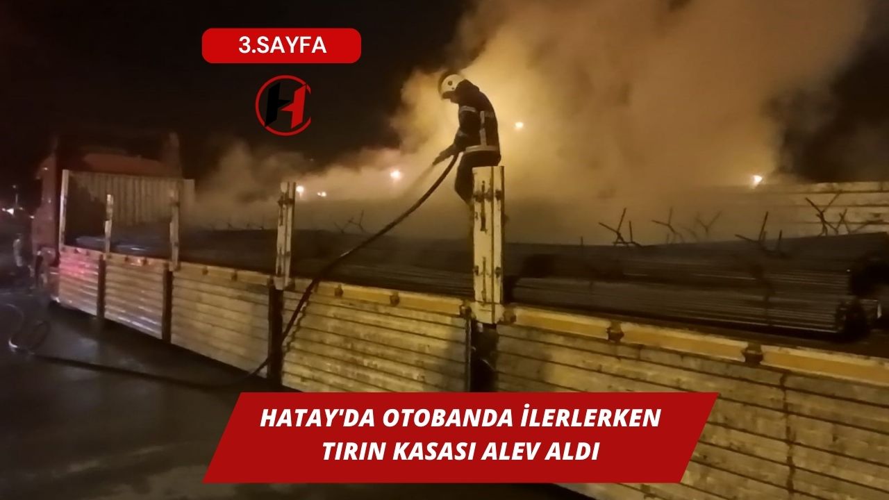 Hatay'da Otobanda İlerlerken Tırın Kasası Alev Aldı