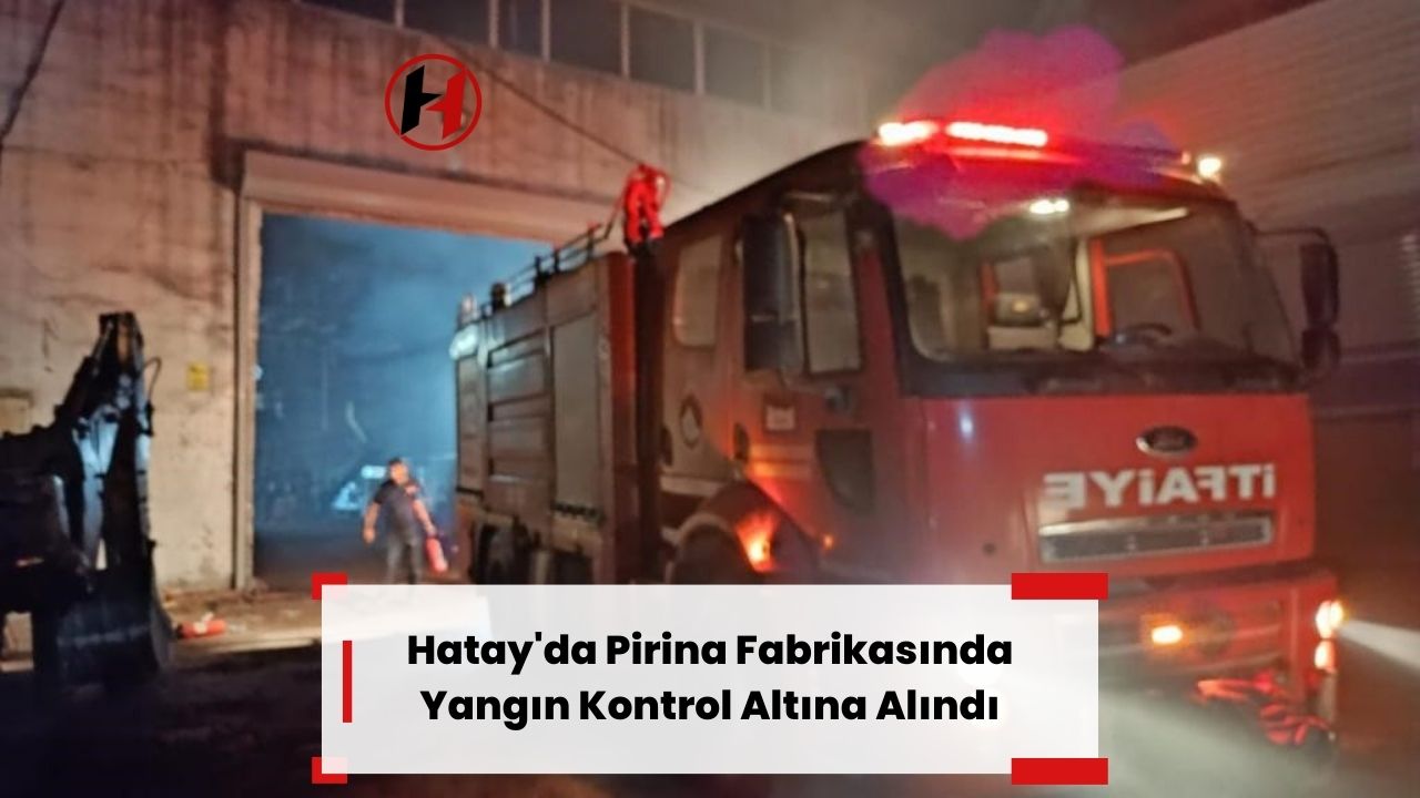 Hatay'da Pirina Fabrikasında Yangın Kontrol Altına Alındı