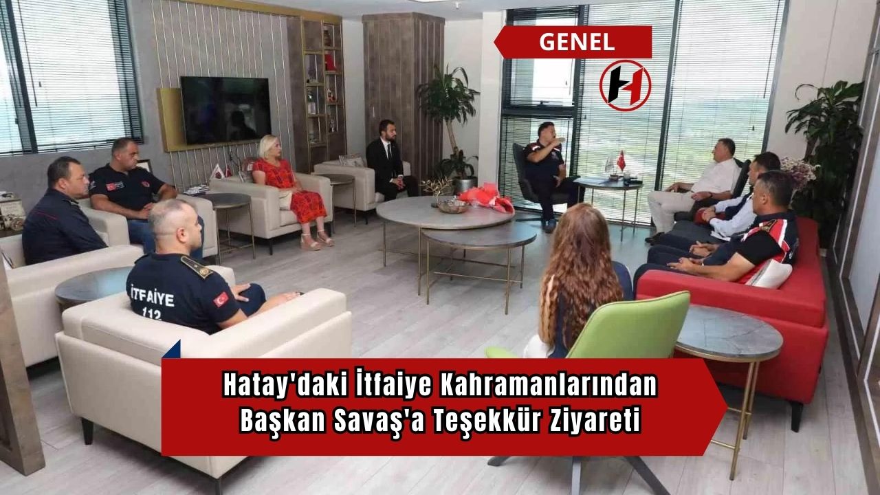 Hatay'daki İtfaiye Kahramanlarından Başkan Savaş'a Teşekkür Ziyareti
