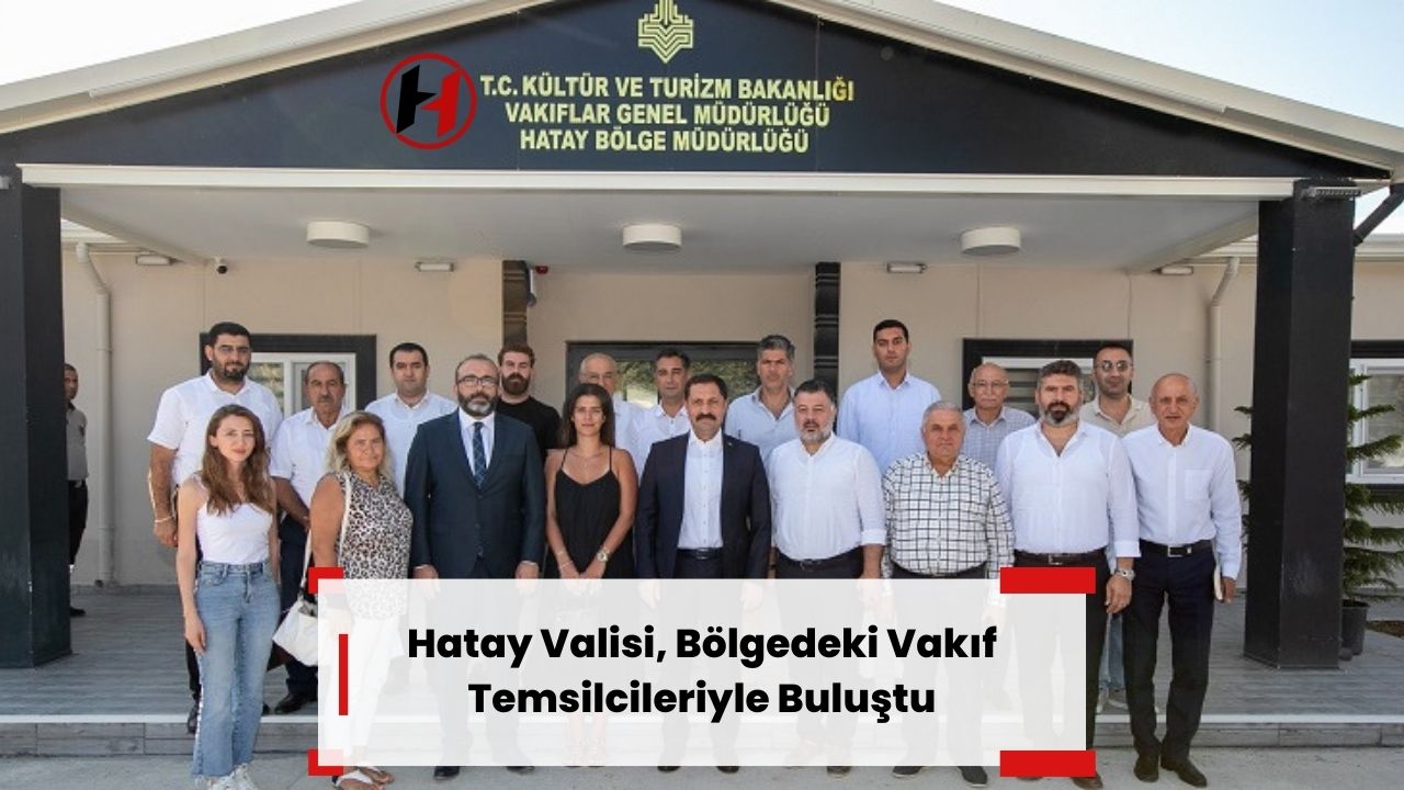 Hatay Valisi, Bölgedeki Vakıf Temsilcileriyle Buluştu