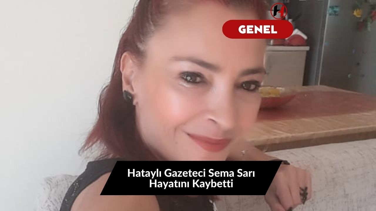 Hataylı Gazeteci Sema Sarı Hayatını Kaybetti