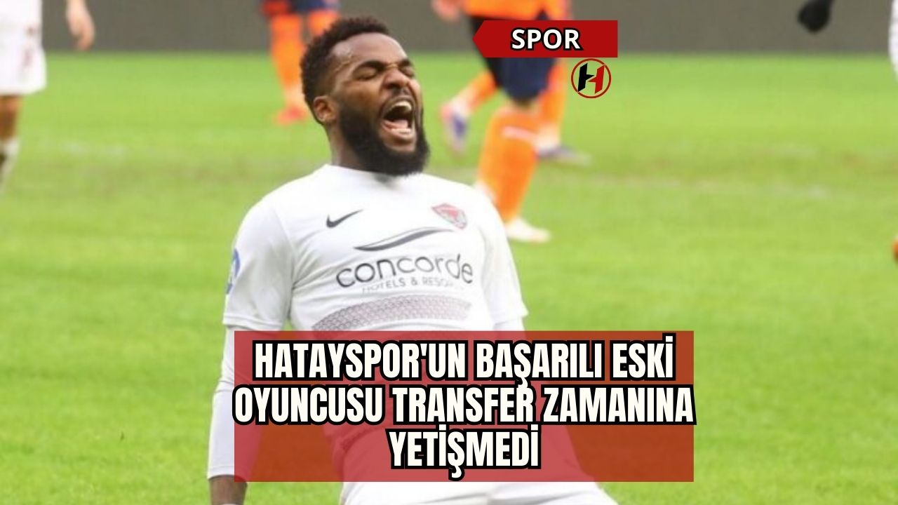 Hatayspor'un başarılı eski oyuncusu transfer zamanına yetişmedi