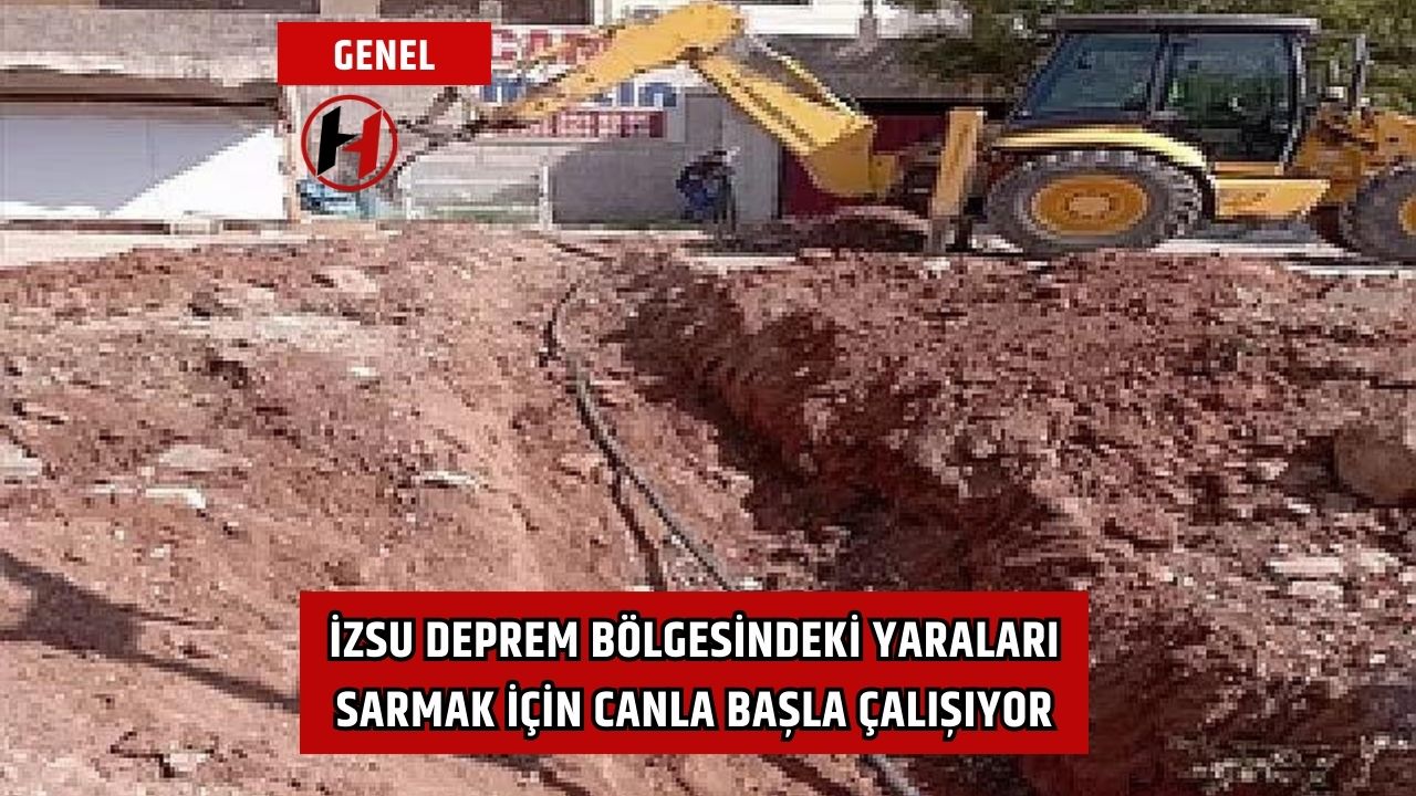 İZSU deprem bölgesindeki yaraları sarmak için canla başla çalışıyor