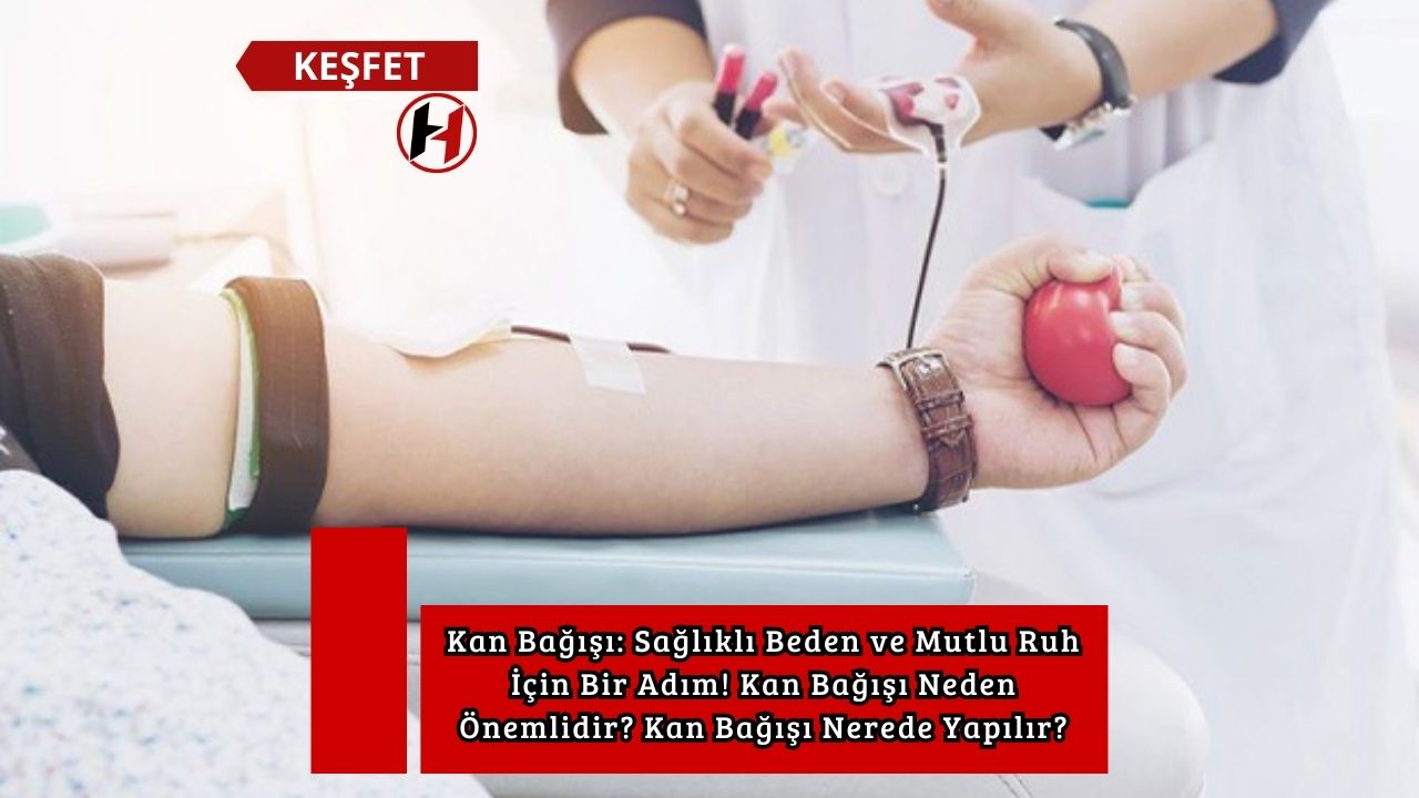 Kan Bağışı: Sağlıklı Beden ve Mutlu Ruh İçin Bir Adım! Kan Bağışı Neden Önemlidir? Kan Bağışı Nerede Yapılır?