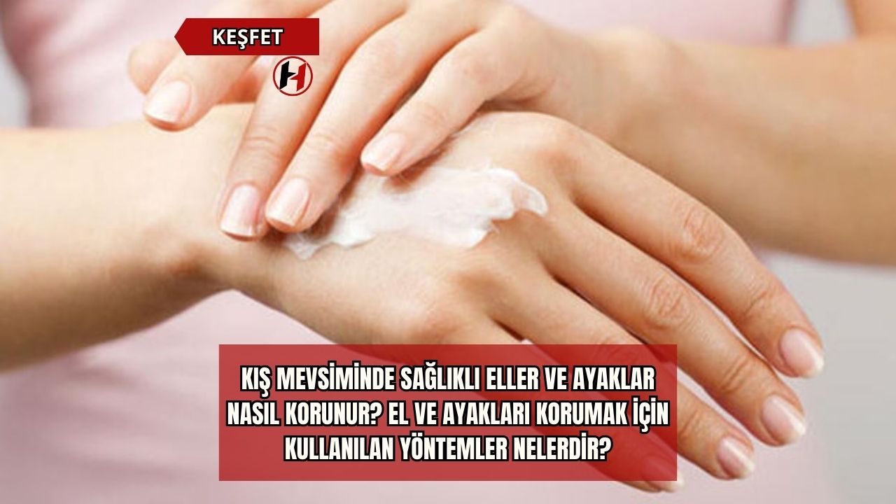 Kış Mevsiminde Sağlıklı Eller ve Ayaklar Nasıl Korunur? El ve Ayakları Korumak İçin Kullanılan Yöntemler Nelerdir?