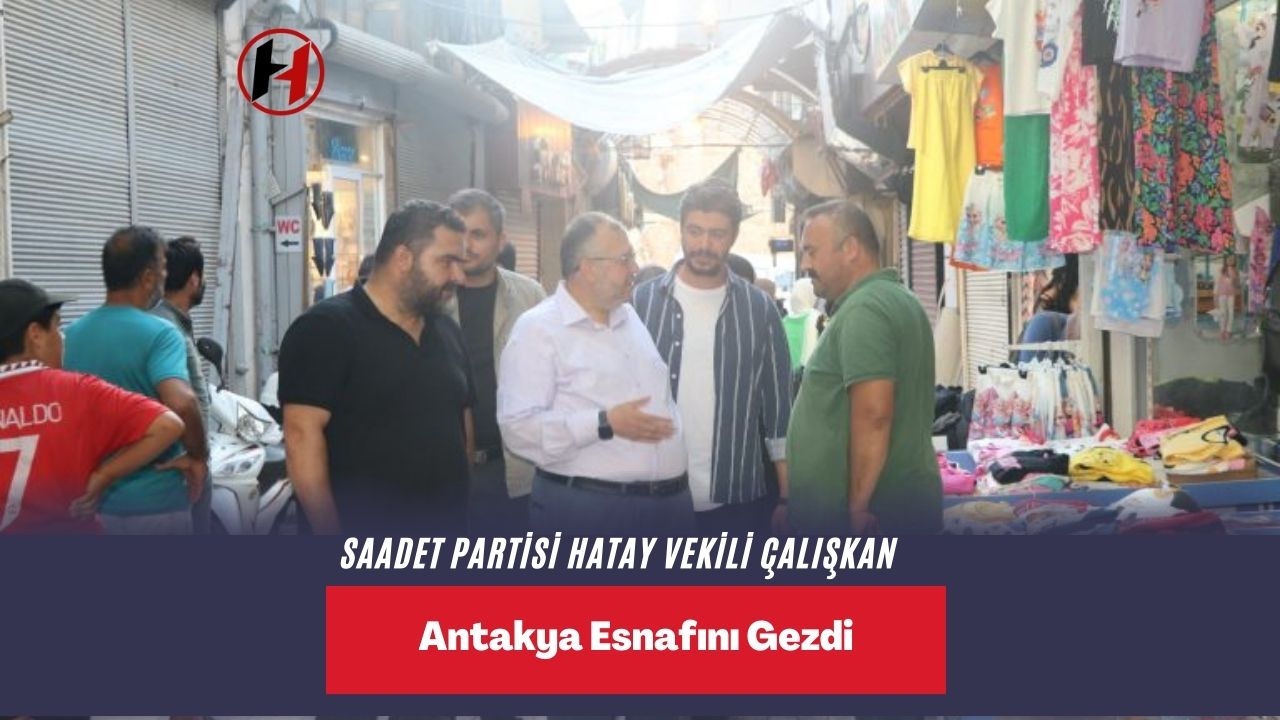 Saadet Partisi Hatay Vekili Çalışkan Antakya Esnafını Gezdi