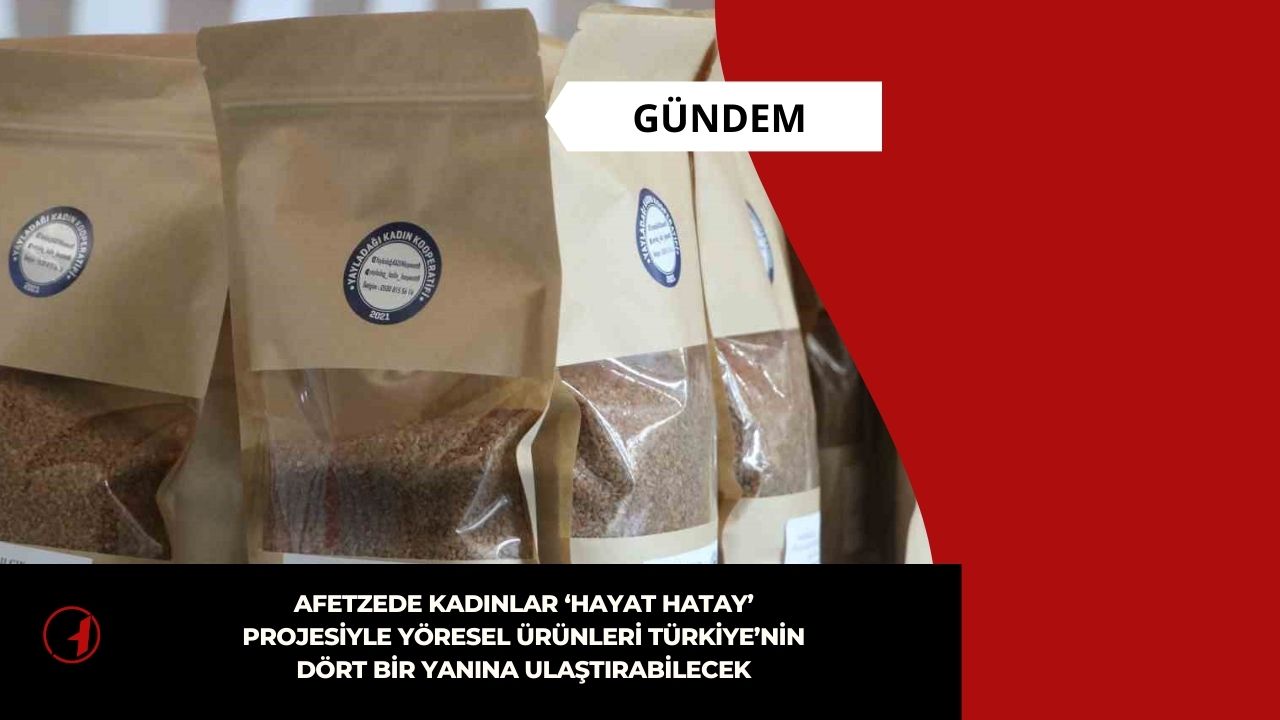 Afetzede kadınlar ‘Hayat Hatay’ projesiyle yöresel ürünleri Türkiye’nin dört bir yanına ulaştırabilecek