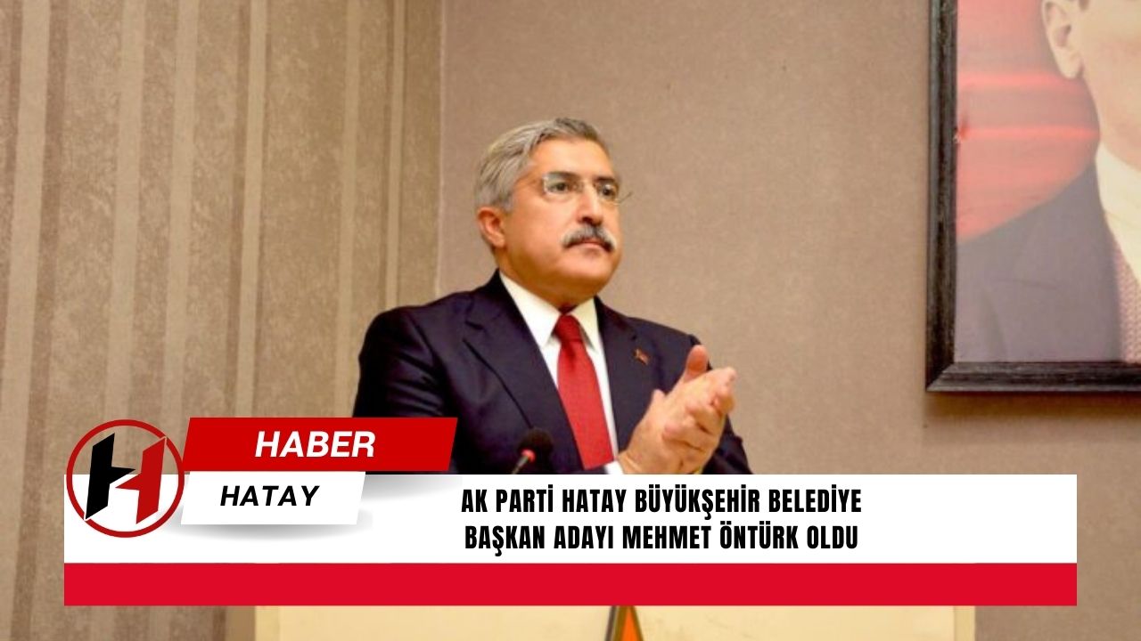AK Parti Hatay Büyükşehir Belediye Başkan adayı Mehmet Öntürk oldu