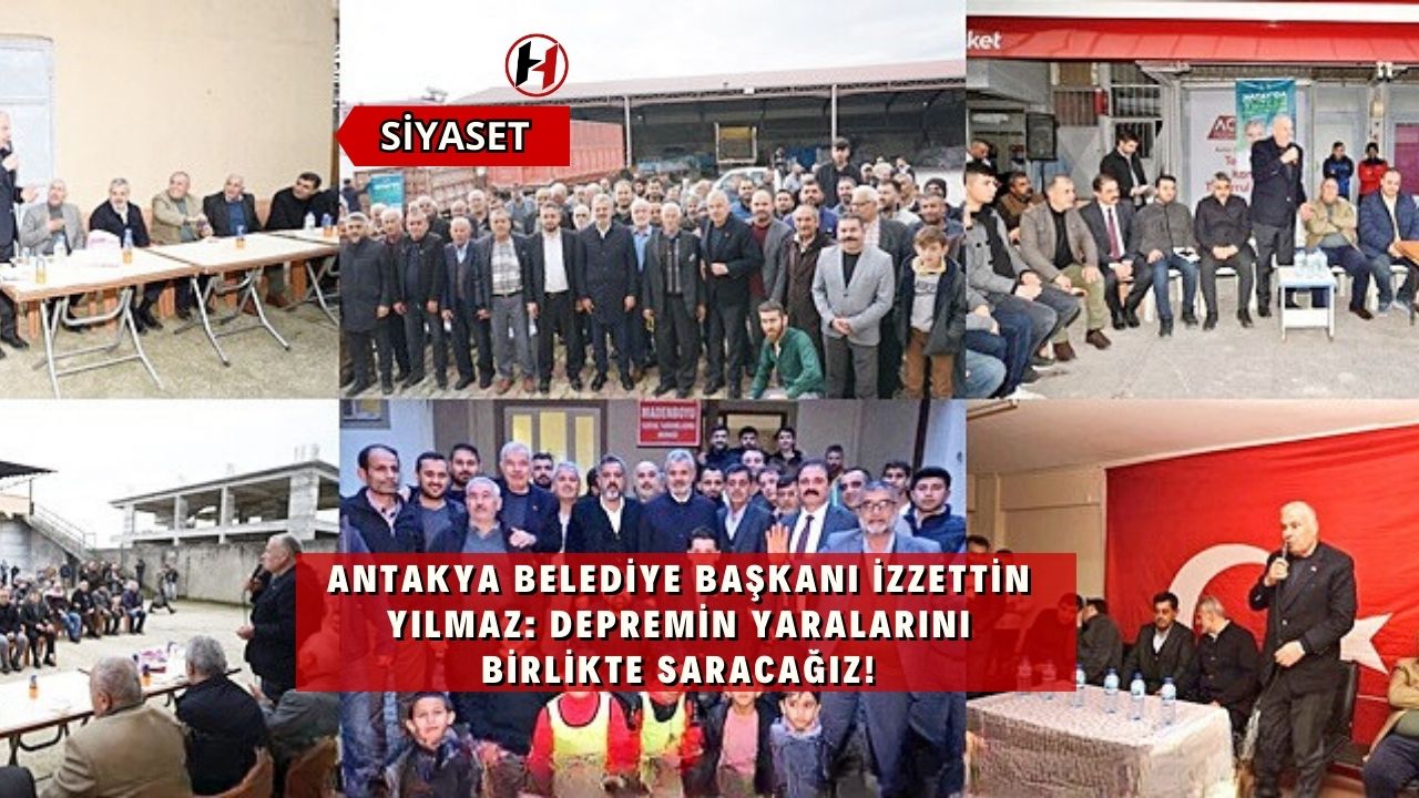 Antakya Belediye Başkanı İzzettin Yılmaz: Depremin Yaralarını Birlikte Saracağız!