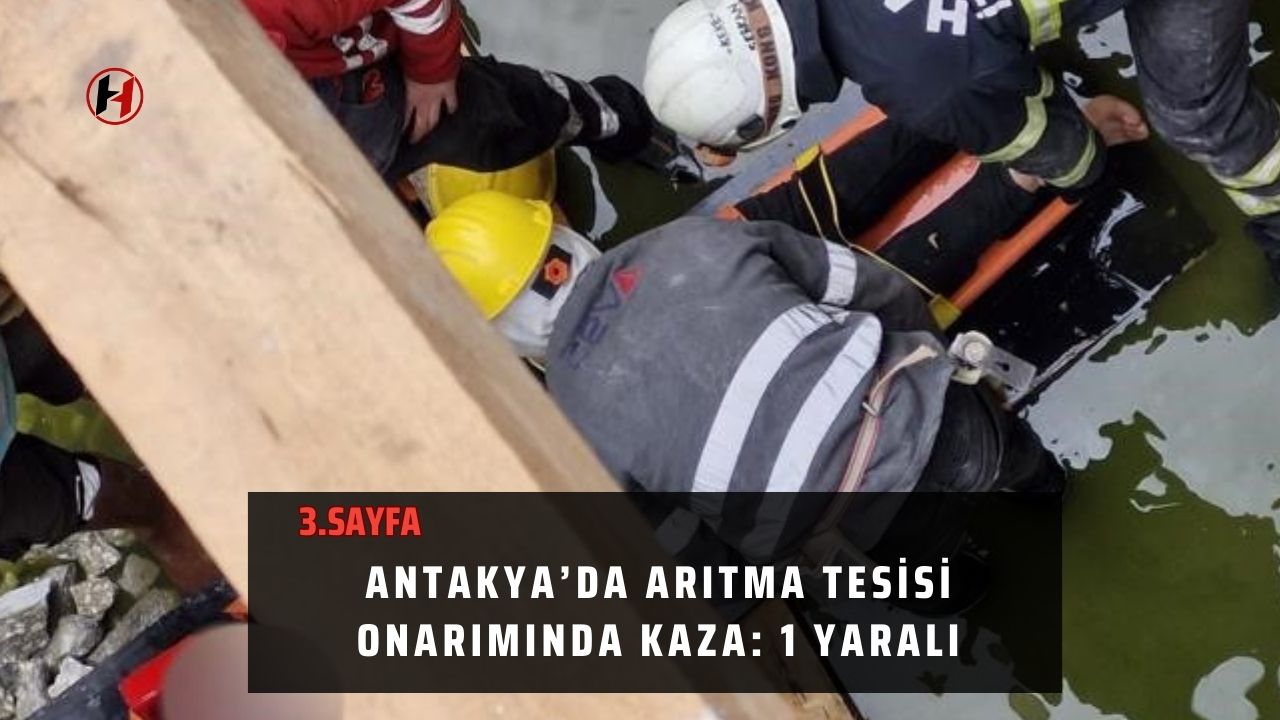 Antakya’da arıtma tesisi onarımında kaza: 1 yaralı