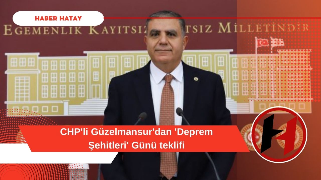 CHP'li Güzelmansur'dan 'Deprem Şehitleri' Günü teklifi