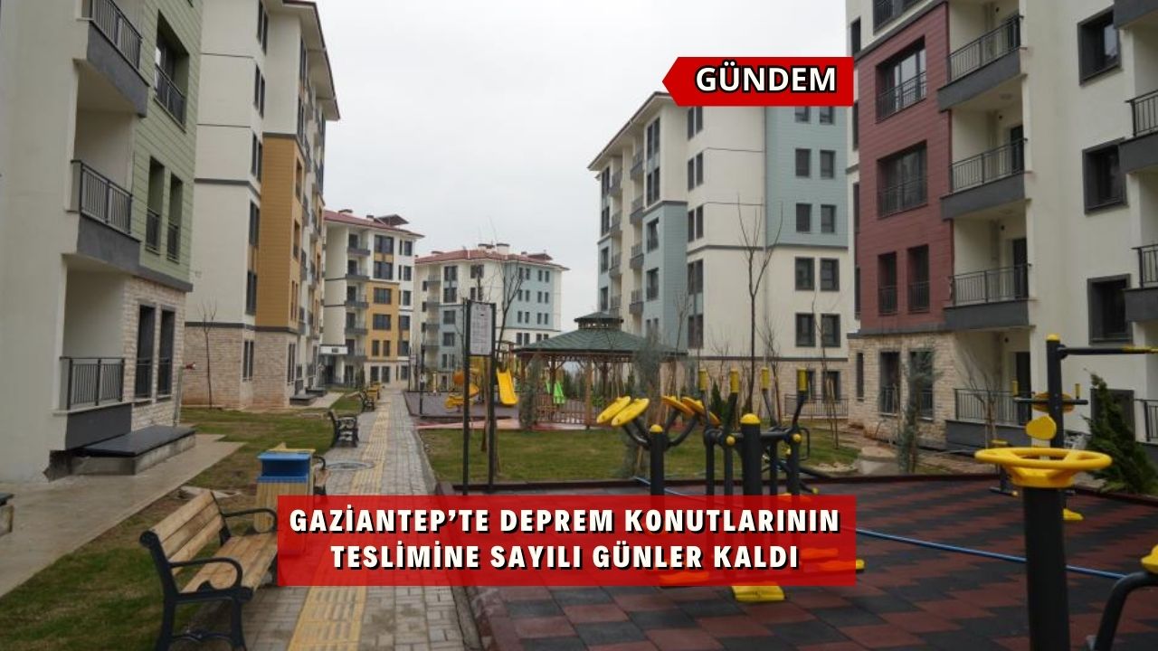 Gaziantep’te deprem konutlarının teslimine sayılı günler kaldı