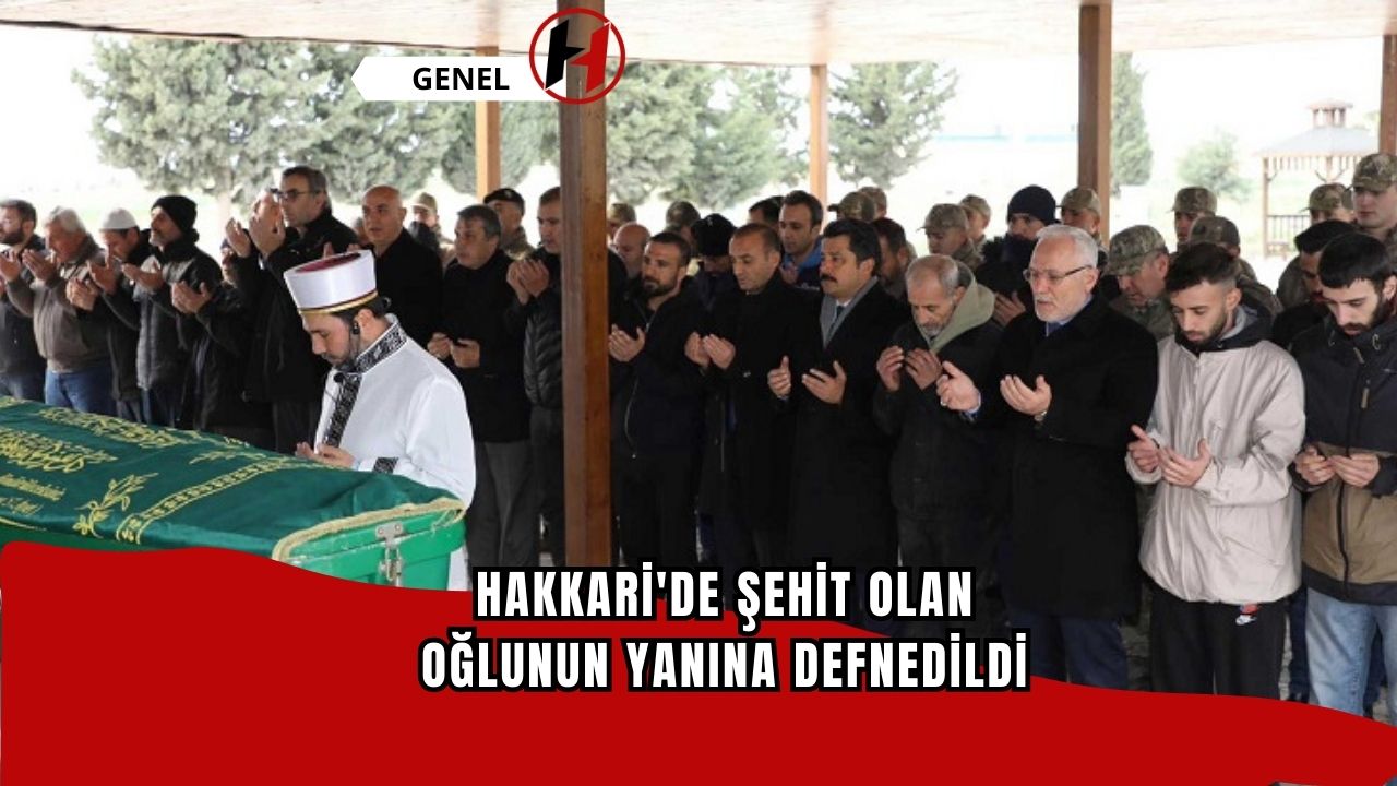 Hakkari'de şehit olan oğlunun yanına defnedildi