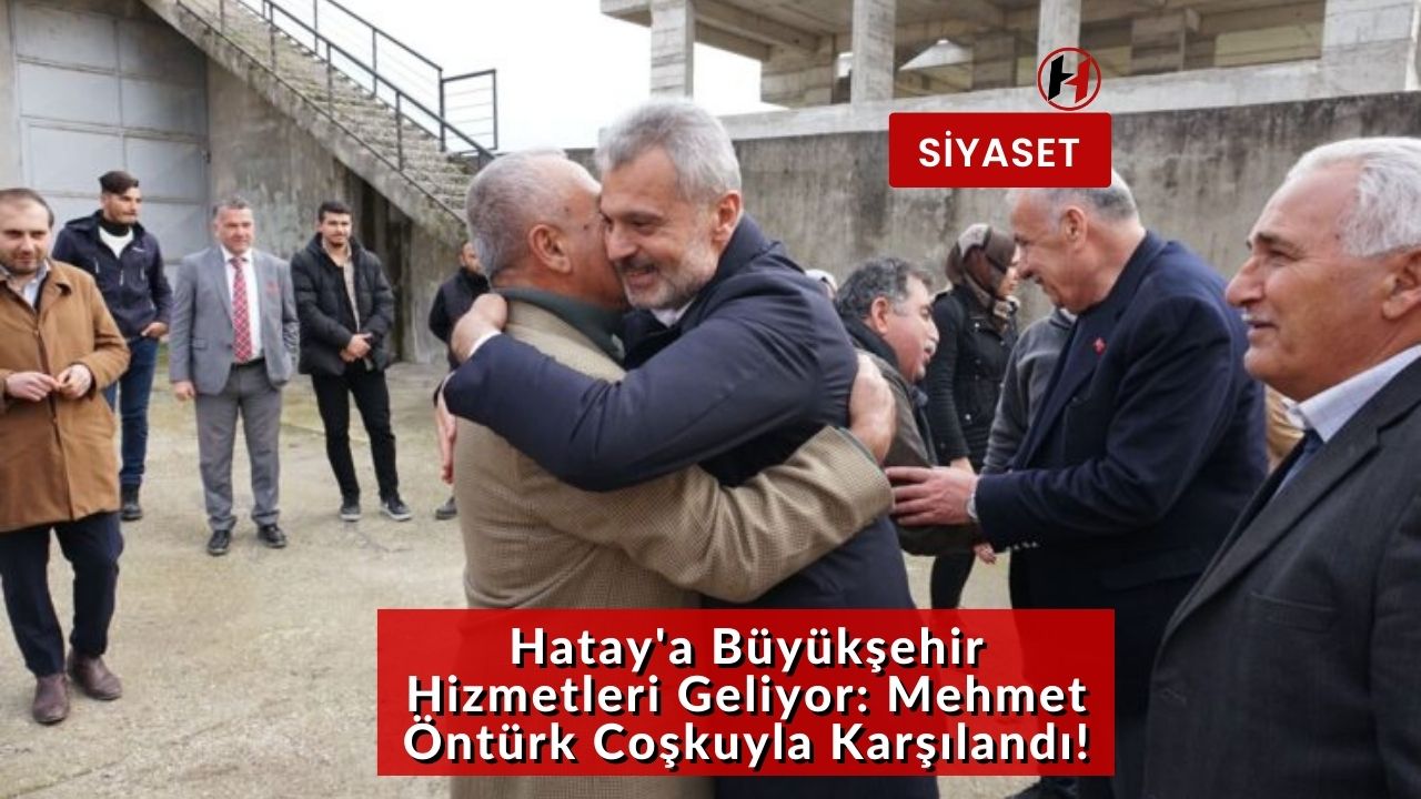 Hatay'a Büyükşehir Hizmetleri Geliyor: Mehmet Öntürk Coşkuyla Karşılandı!