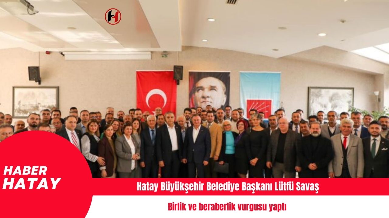 Hatay Büyükşehir Belediye Başkanı Lütfü Savaş, birlik ve beraberlik vurgusu yaptı
