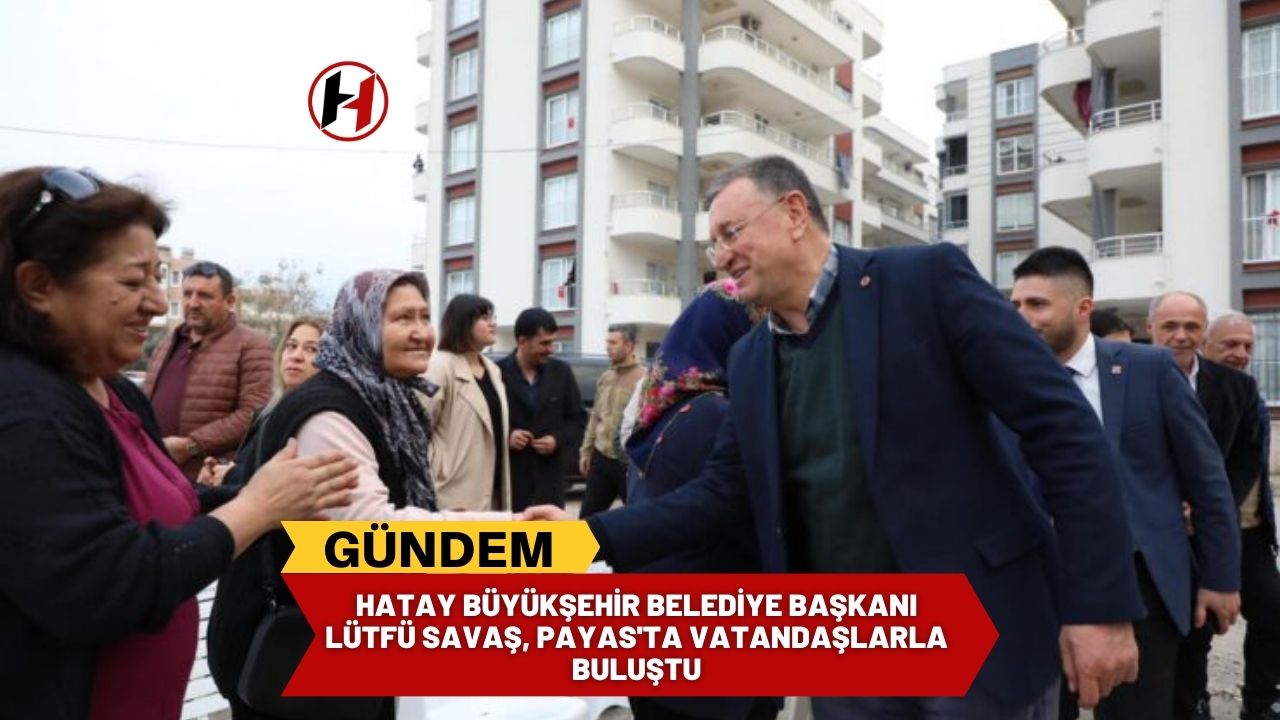 Hatay Büyükşehir Belediye Başkanı Lütfü Savaş, Payas'ta vatandaşlarla buluştu