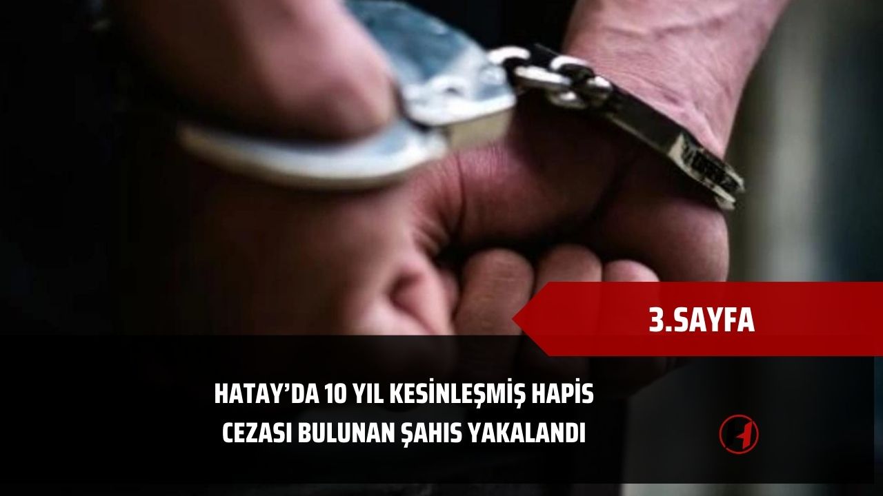 Hatay’da 10 yıl kesinleşmiş hapis cezası bulunan şahıs yakalandı