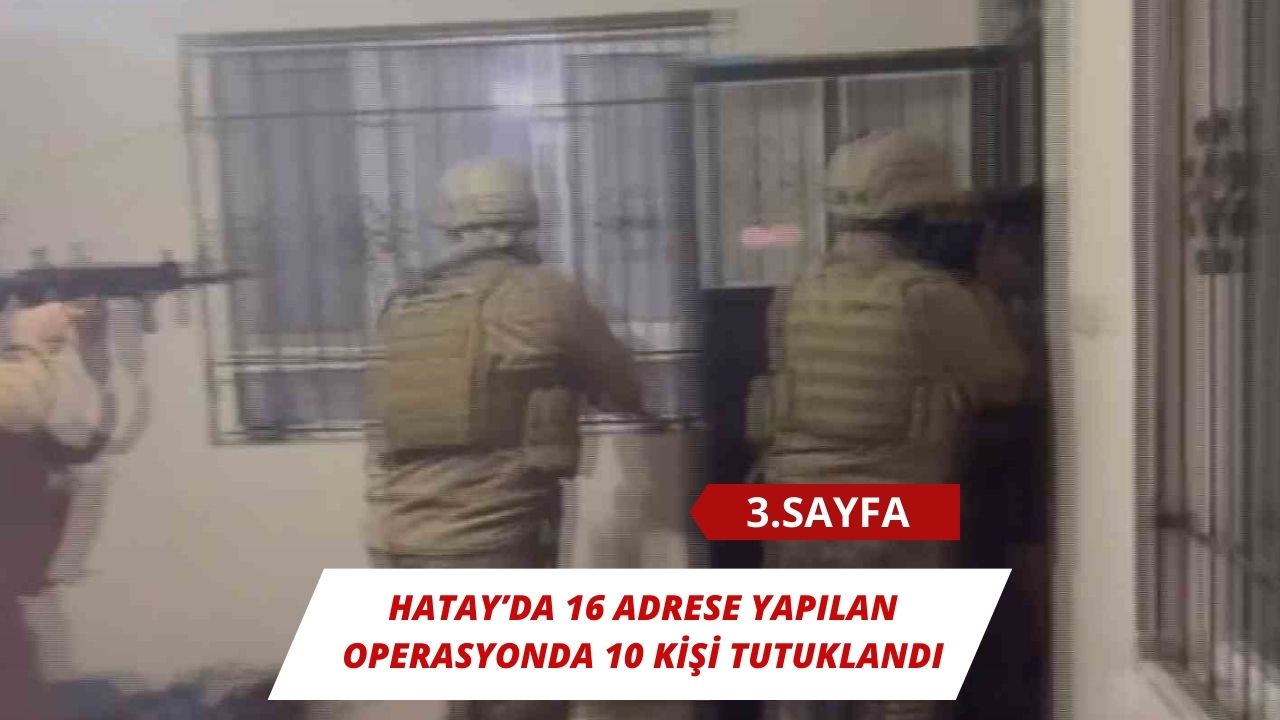 Hatay’da 16 adrese yapılan operasyonda 10 kişi tutuklandı