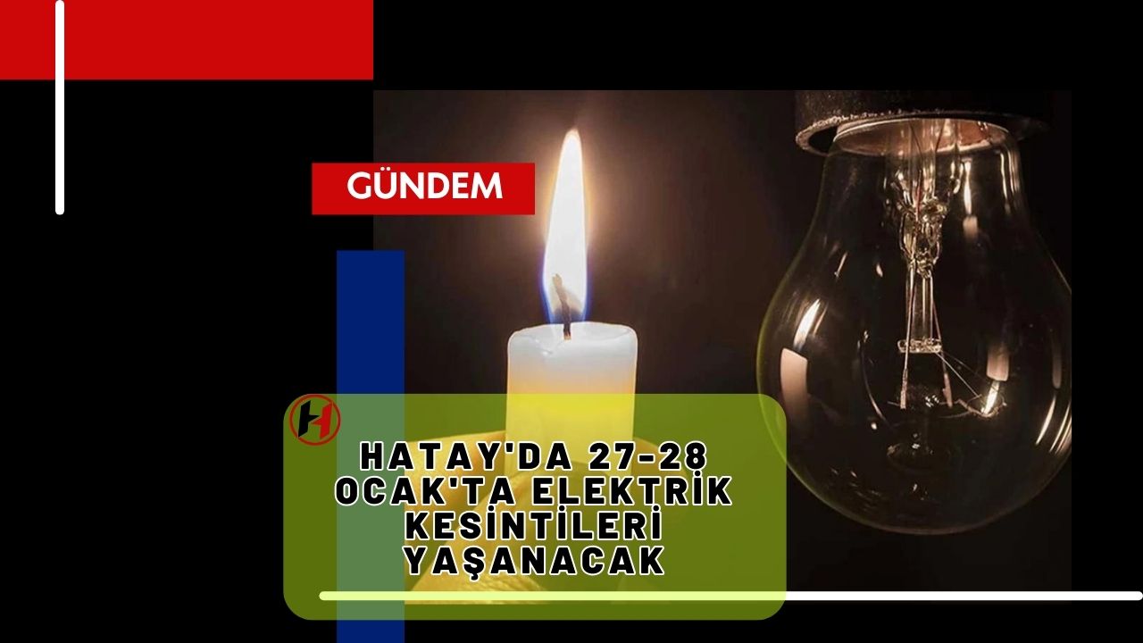 Hatay'da 27-28 Ocak'ta elektrik kesintileri yaşanacak