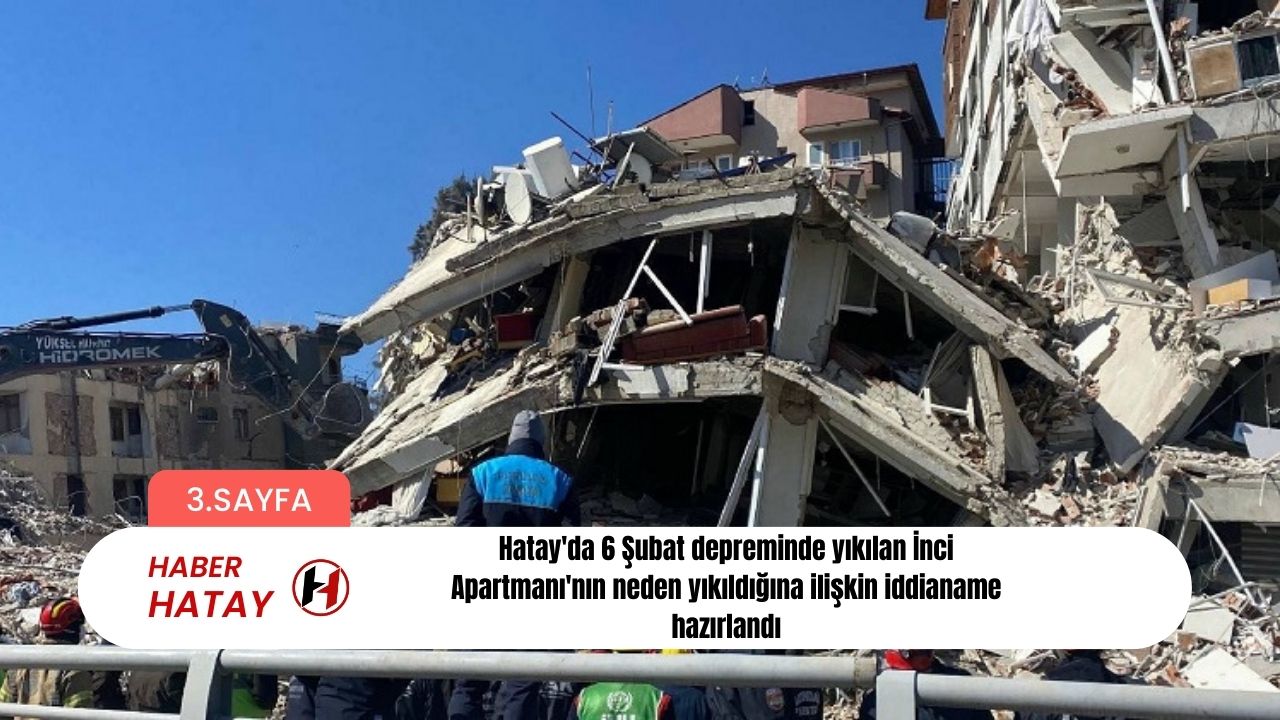 Hatay'da 6 Şubat depreminde yıkılan İnci Apartmanı'nın neden yıkıldığına ilişkin iddianame hazırlandı