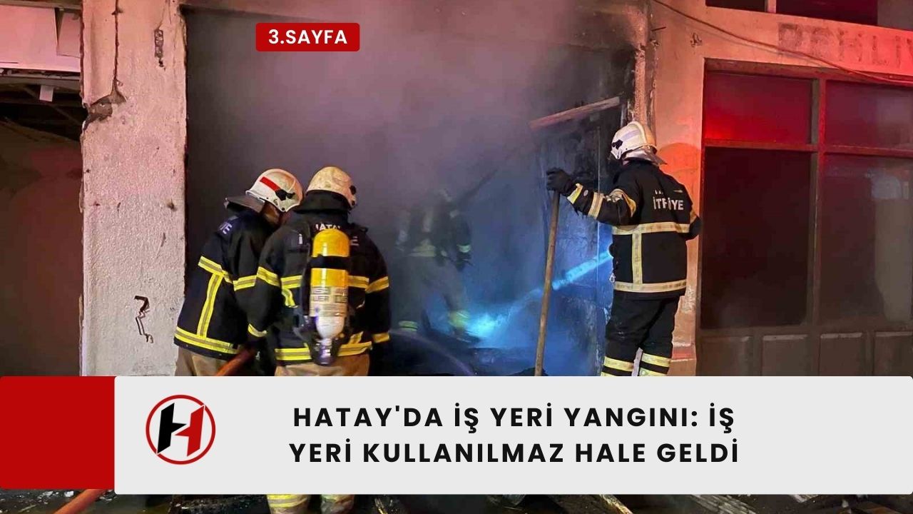 Hatay'da iş yeri yangını: İş yeri kullanılmaz hale geldi