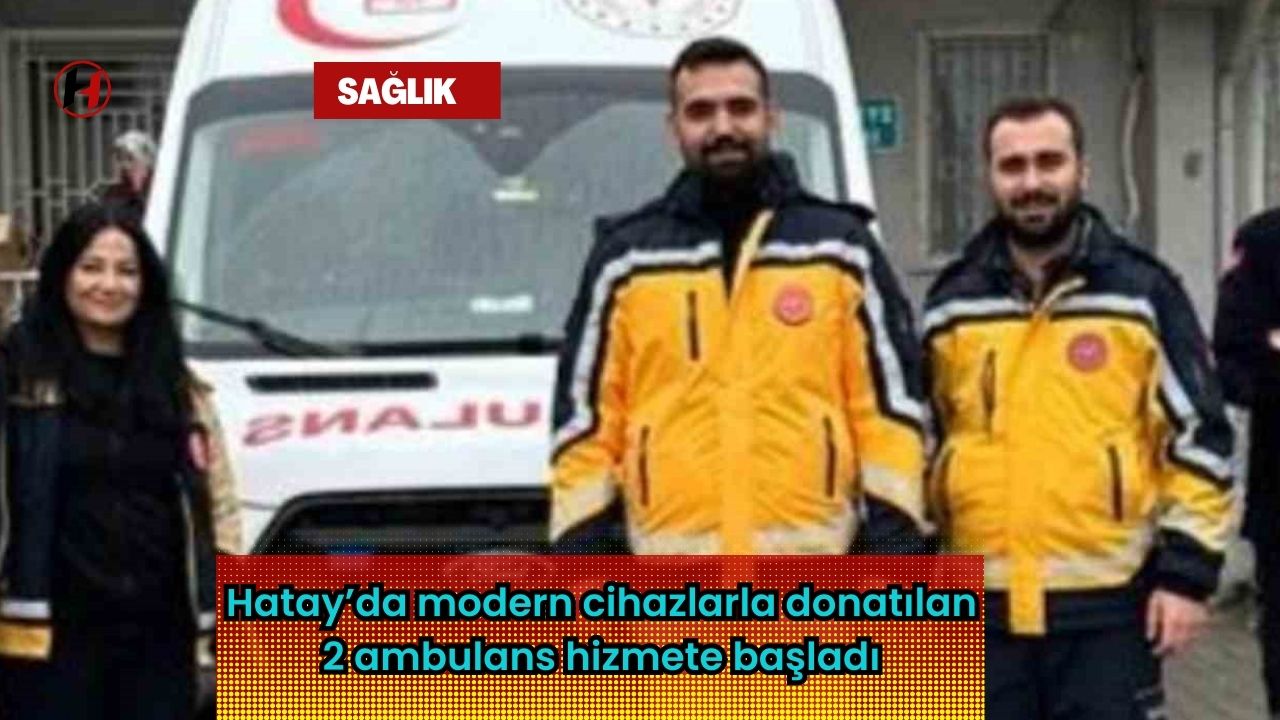 Hatay’da modern cihazlarla donatılan 2 ambulans hizmete başladı