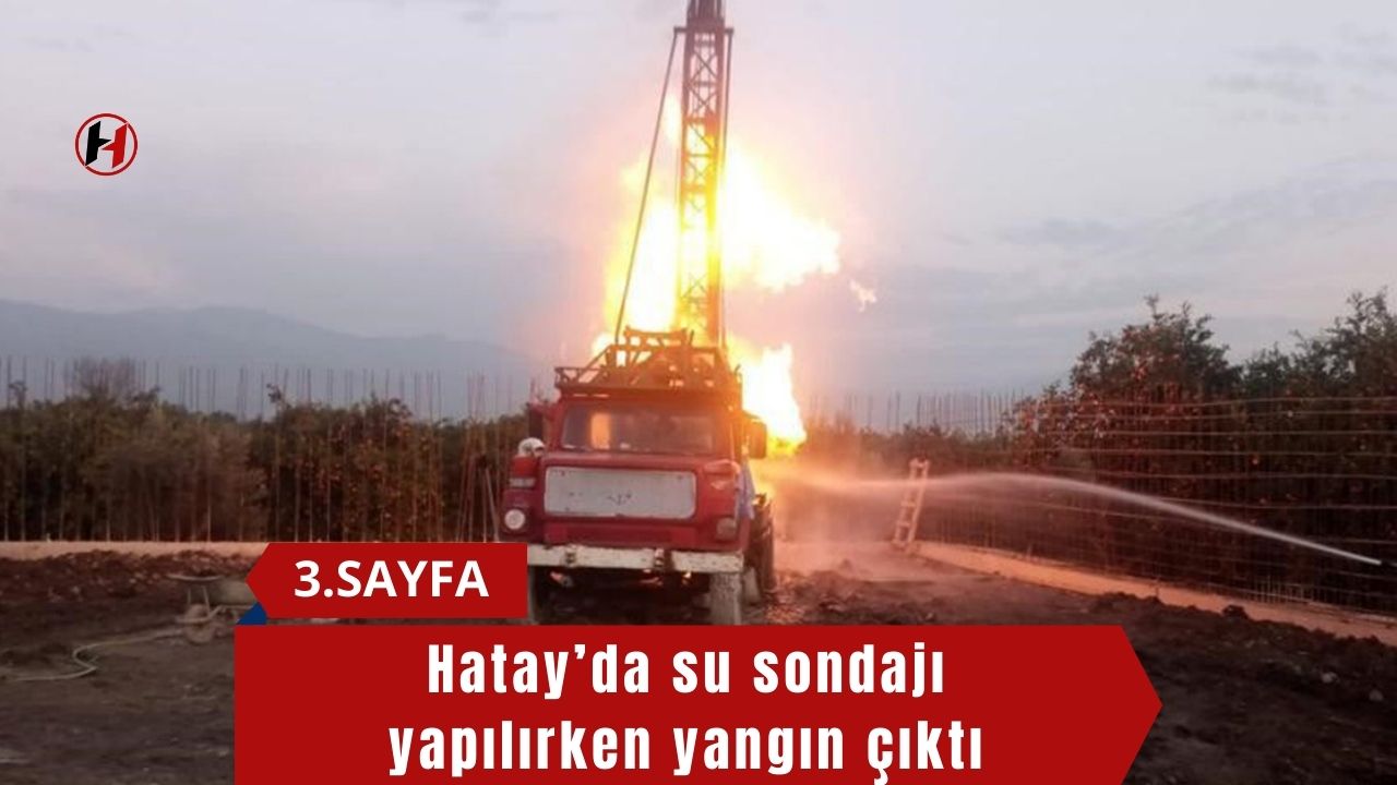 Hatay’da su sondajı yapılırken yangın çıktı