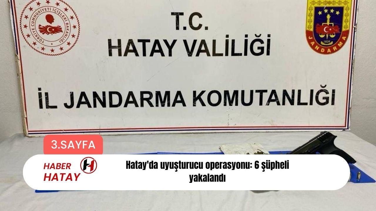 Hatay'da uyuşturucu operasyonu: 6 şüpheli yakalandı