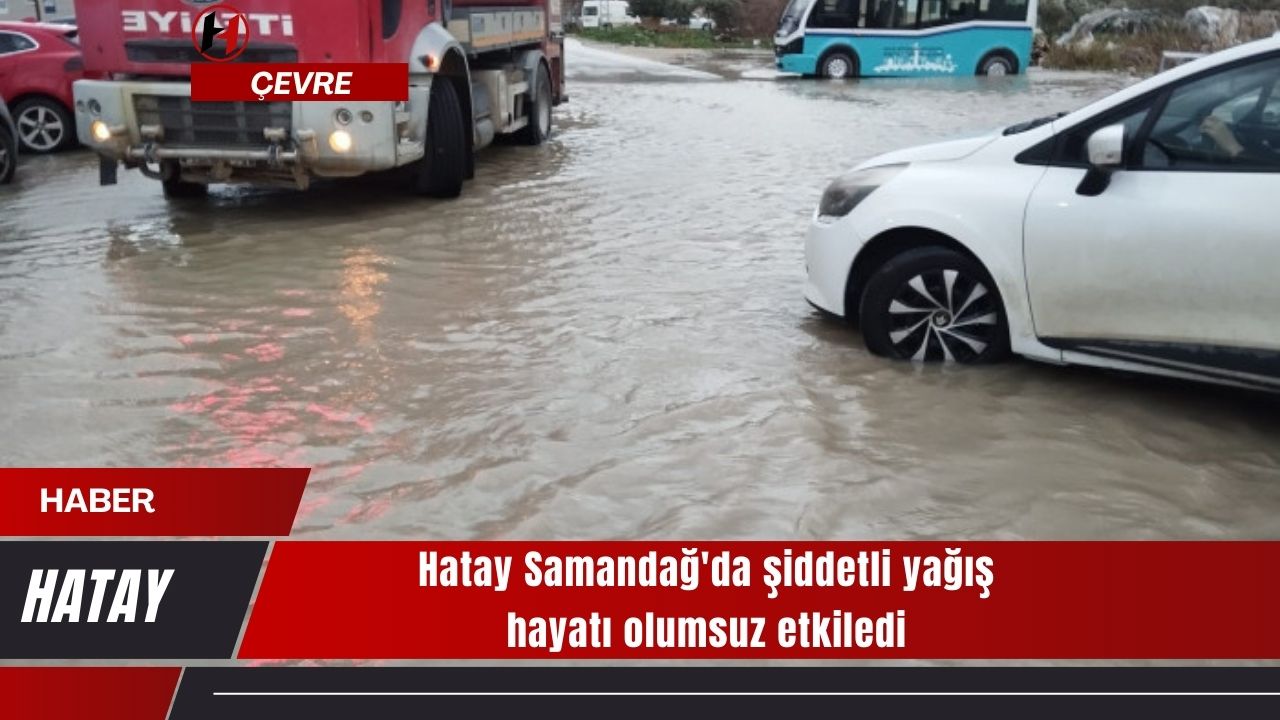 Hatay Samandağ'da şiddetli yağış hayatı olumsuz etkiledi