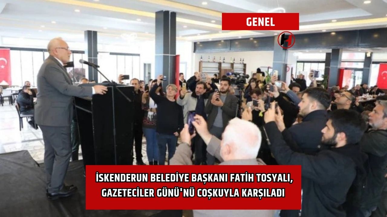 İskenderun Belediye Başkanı Fatih Tosyalı, Gazeteciler Günü'nü Coşkuyla Karşıladı