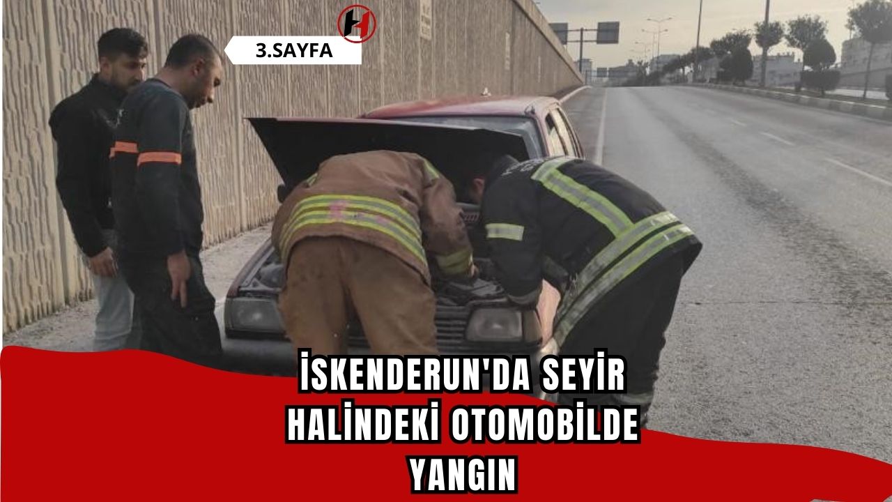 İskenderun'da seyir halindeki otomobilde yangın