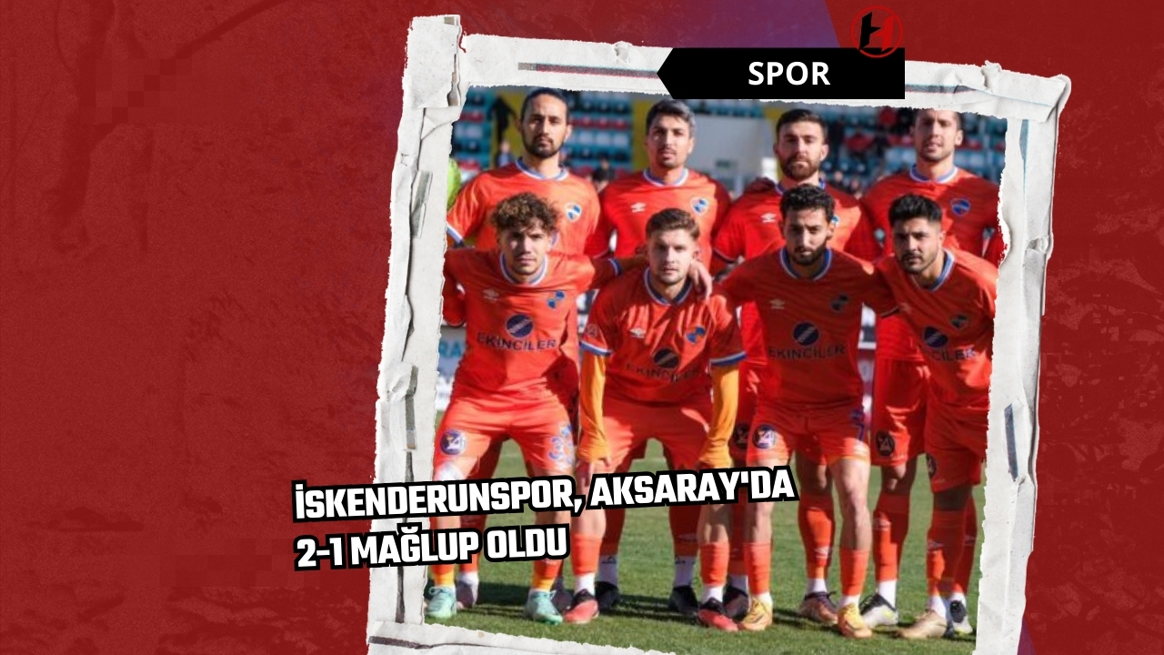 İskenderunspor, Aksaray'da 2-1 mağlup oldu