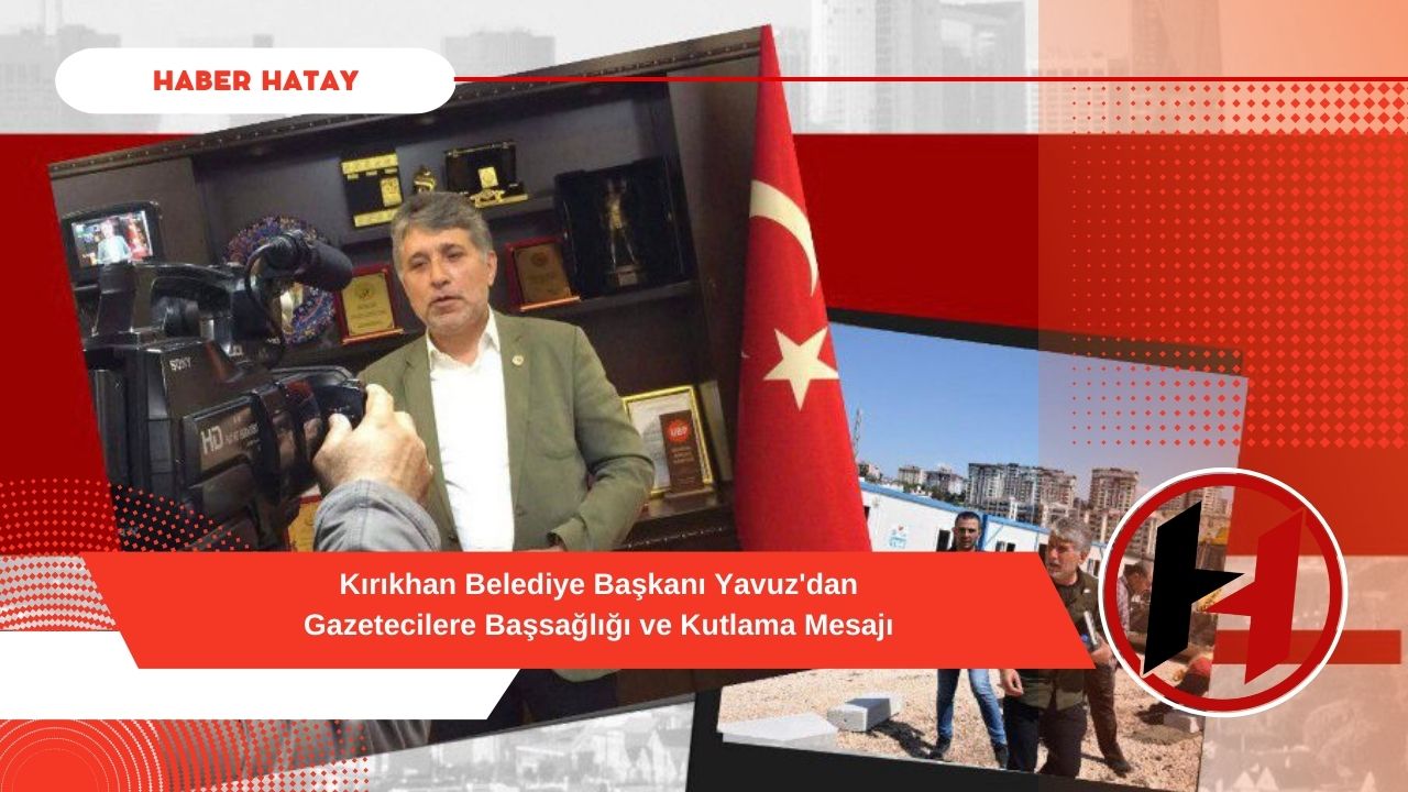 Kırıkhan Belediye Başkanı Yavuz'dan Gazetecilere Başsağlığı ve Kutlama Mesajı