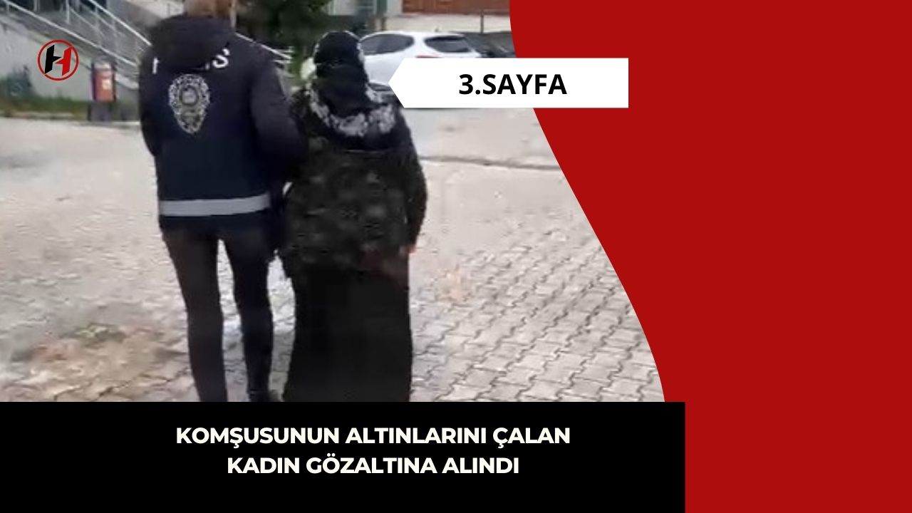 Komşusunun altınlarını çalan kadın gözaltına alındı