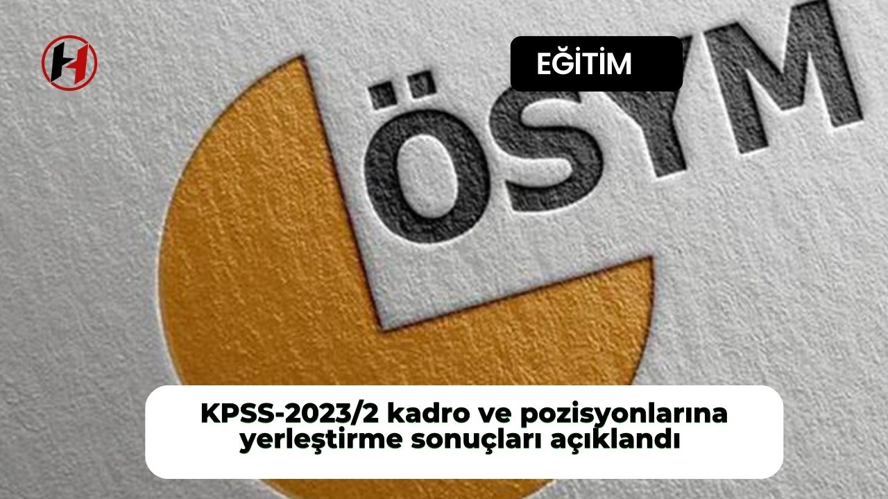 KPSS-2023/2 kadro ve pozisyonlarına yerleştirme sonuçları açıklandı