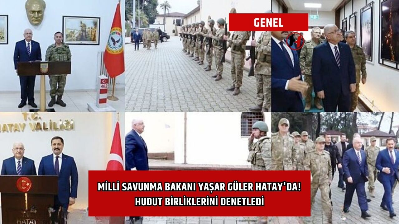 Milli Savunma Bakanı Yaşar Güler Hatay'da! Hudut Birliklerini Denetledi