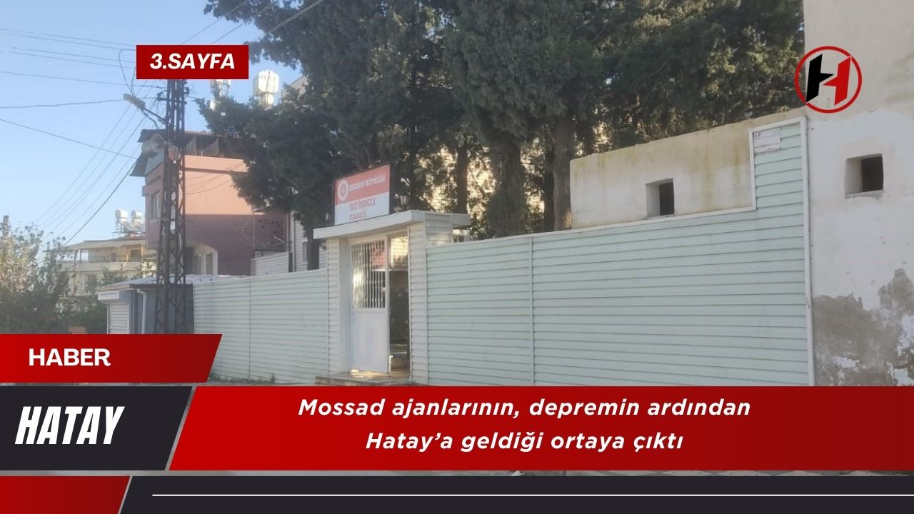 Mossad ajanlarının, depremin ardından Hatay’a geldiği ortaya çıktı