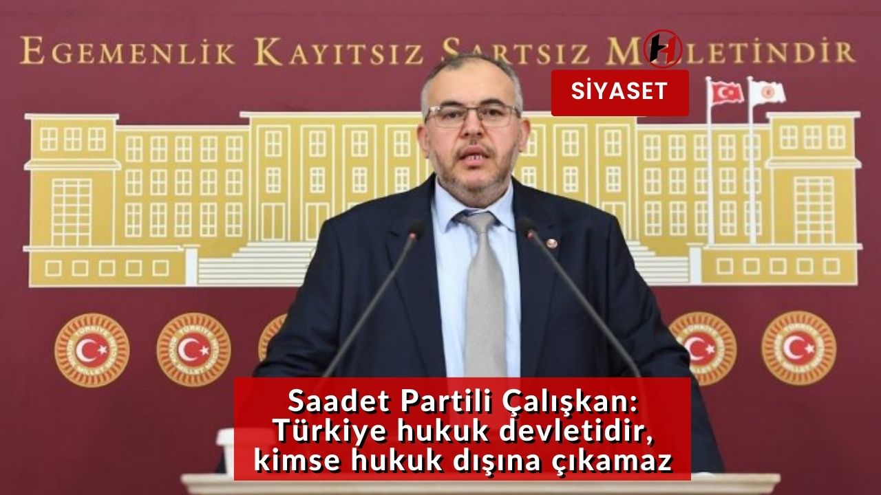 Saadet Partili Çalışkan: Türkiye hukuk devletidir, kimse hukuk dışına çıkamaz