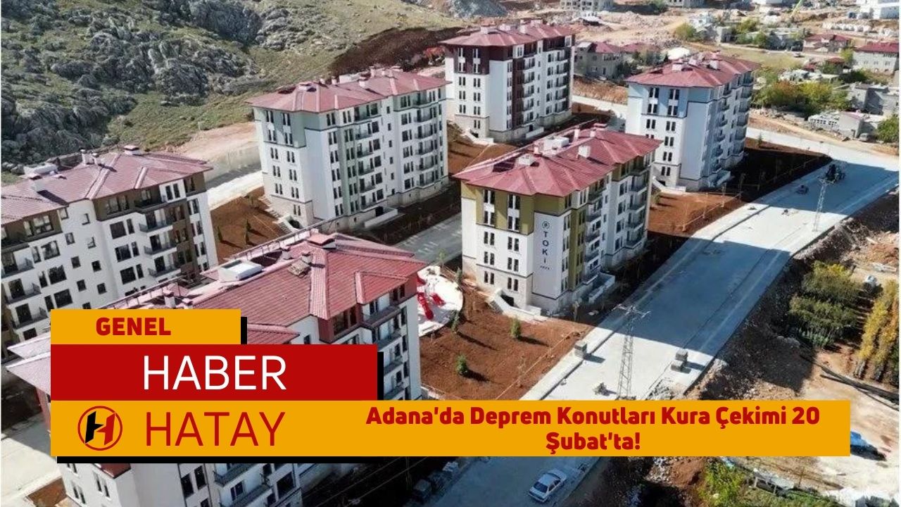 Adana'da Deprem Konutları Kura Çekimi 20 Şubat'ta!