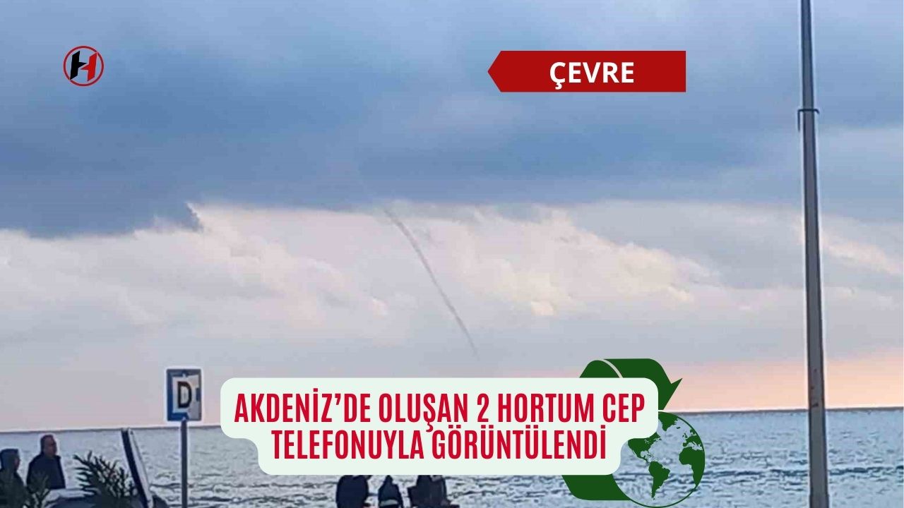 Akdeniz’de oluşan 2 hortum cep telefonuyla görüntülendi