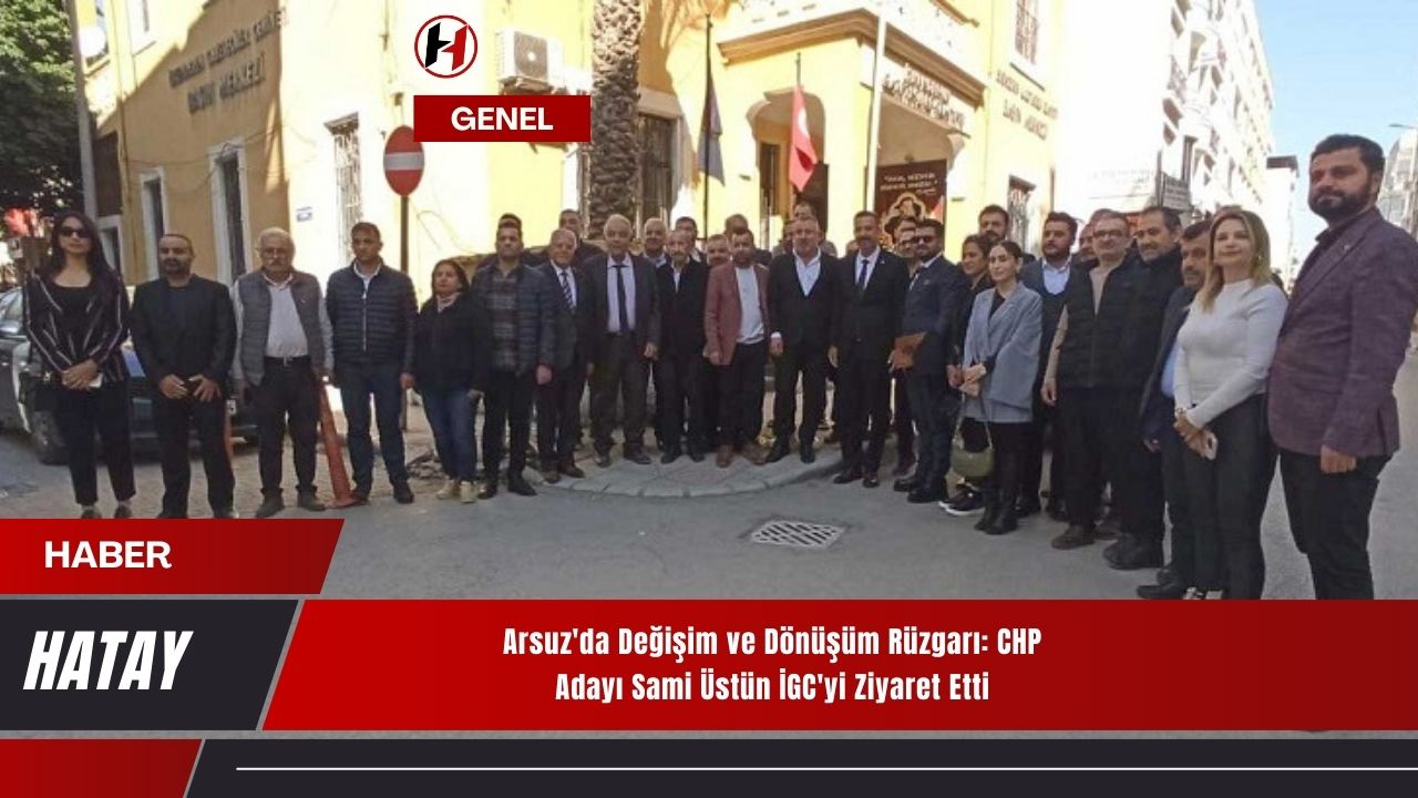 Arsuz'da Değişim ve Dönüşüm Rüzgarı: CHP Adayı Sami Üstün İGC'yi Ziyaret Etti