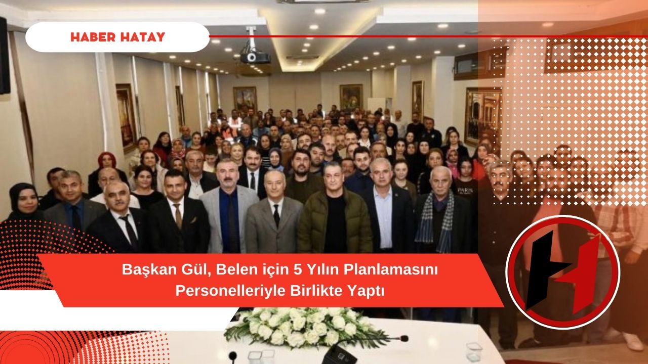 Başkan Gül, Belen için 5 Yılın Planlamasını Personelleriyle Birlikte Yaptı