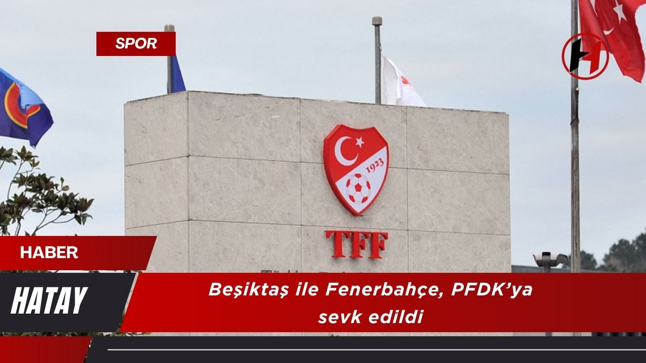 Beşiktaş ile Fenerbahçe, PFDK’ya sevk edildi