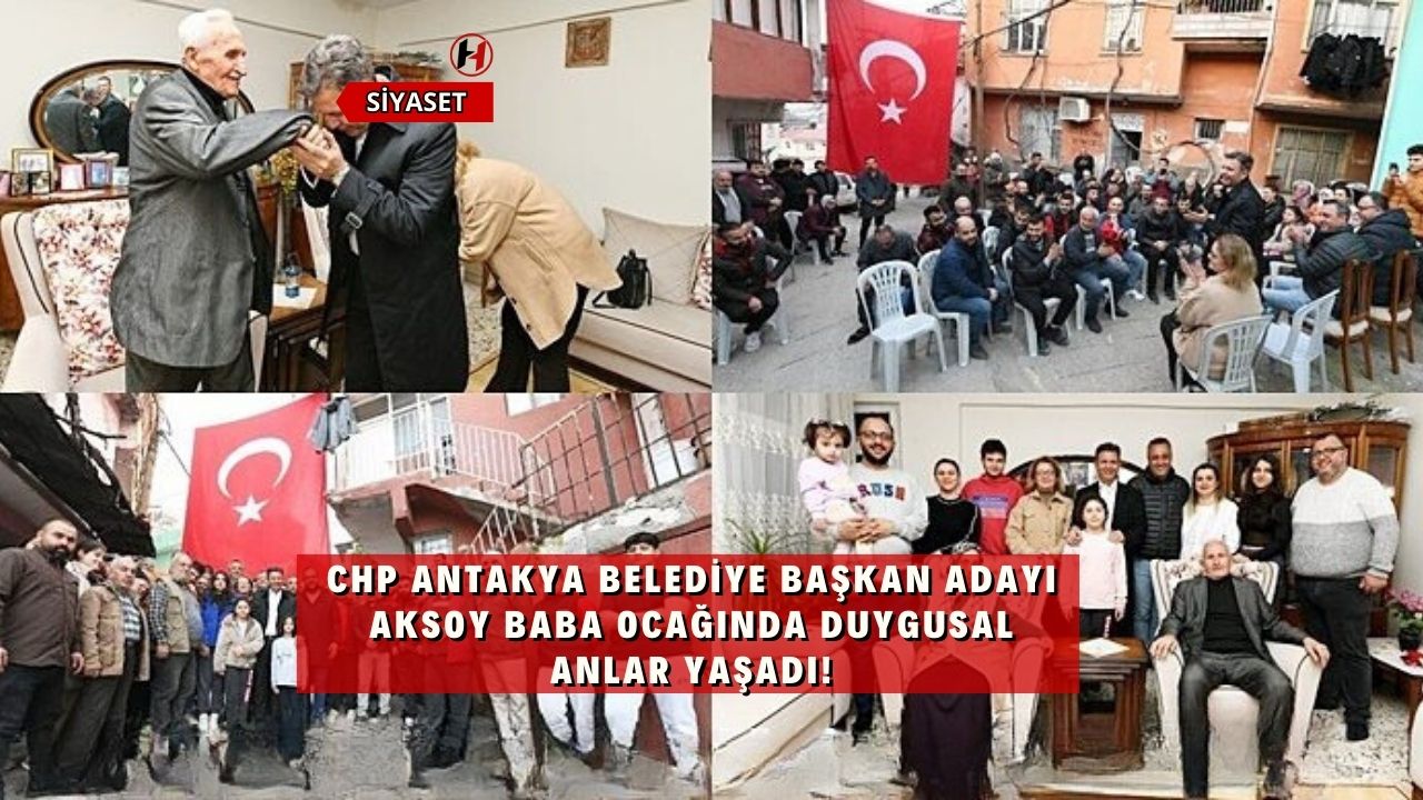 CHP Antakya Belediye Başkan Adayı Aksoy Baba Ocağında Duygusal Anlar Yaşadı!
